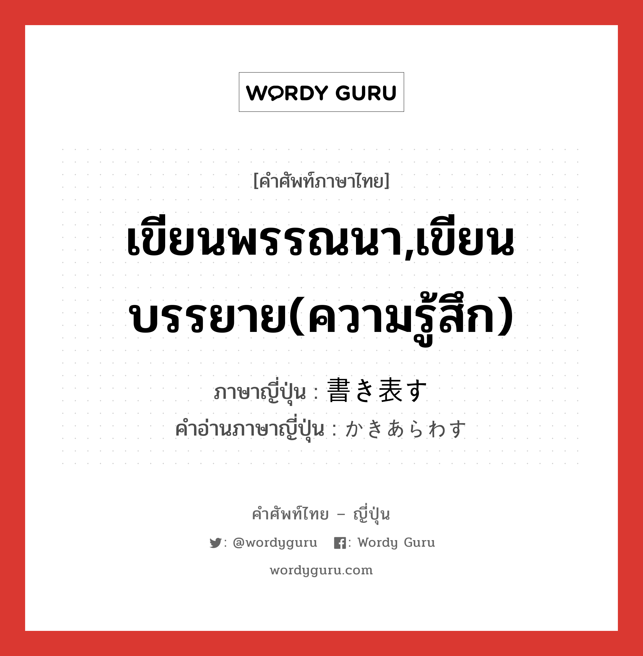 เขียนพรรณนา,เขียนบรรยาย(ความรู้สึก) ภาษาญี่ปุ่นคืออะไร, คำศัพท์ภาษาไทย - ญี่ปุ่น เขียนพรรณนา,เขียนบรรยาย(ความรู้สึก) ภาษาญี่ปุ่น 書き表す คำอ่านภาษาญี่ปุ่น かきあらわす หมวด v5s หมวด v5s