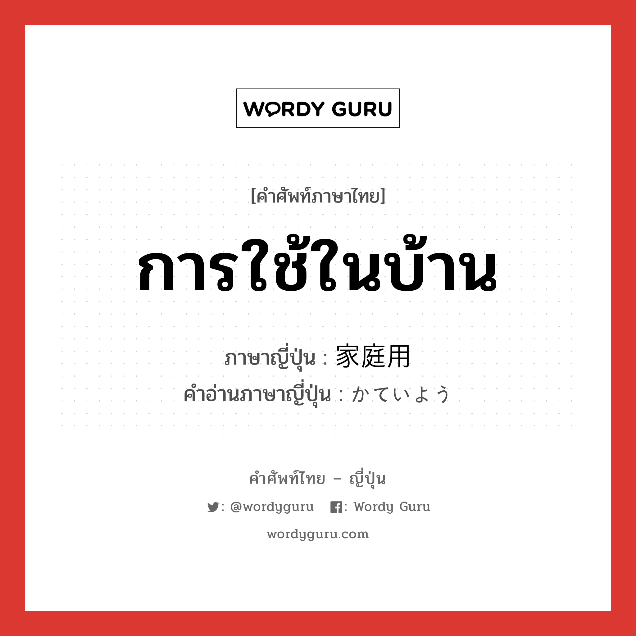 การใช้ในบ้าน ภาษาญี่ปุ่นคืออะไร, คำศัพท์ภาษาไทย - ญี่ปุ่น การใช้ในบ้าน ภาษาญี่ปุ่น 家庭用 คำอ่านภาษาญี่ปุ่น かていよう หมวด n หมวด n