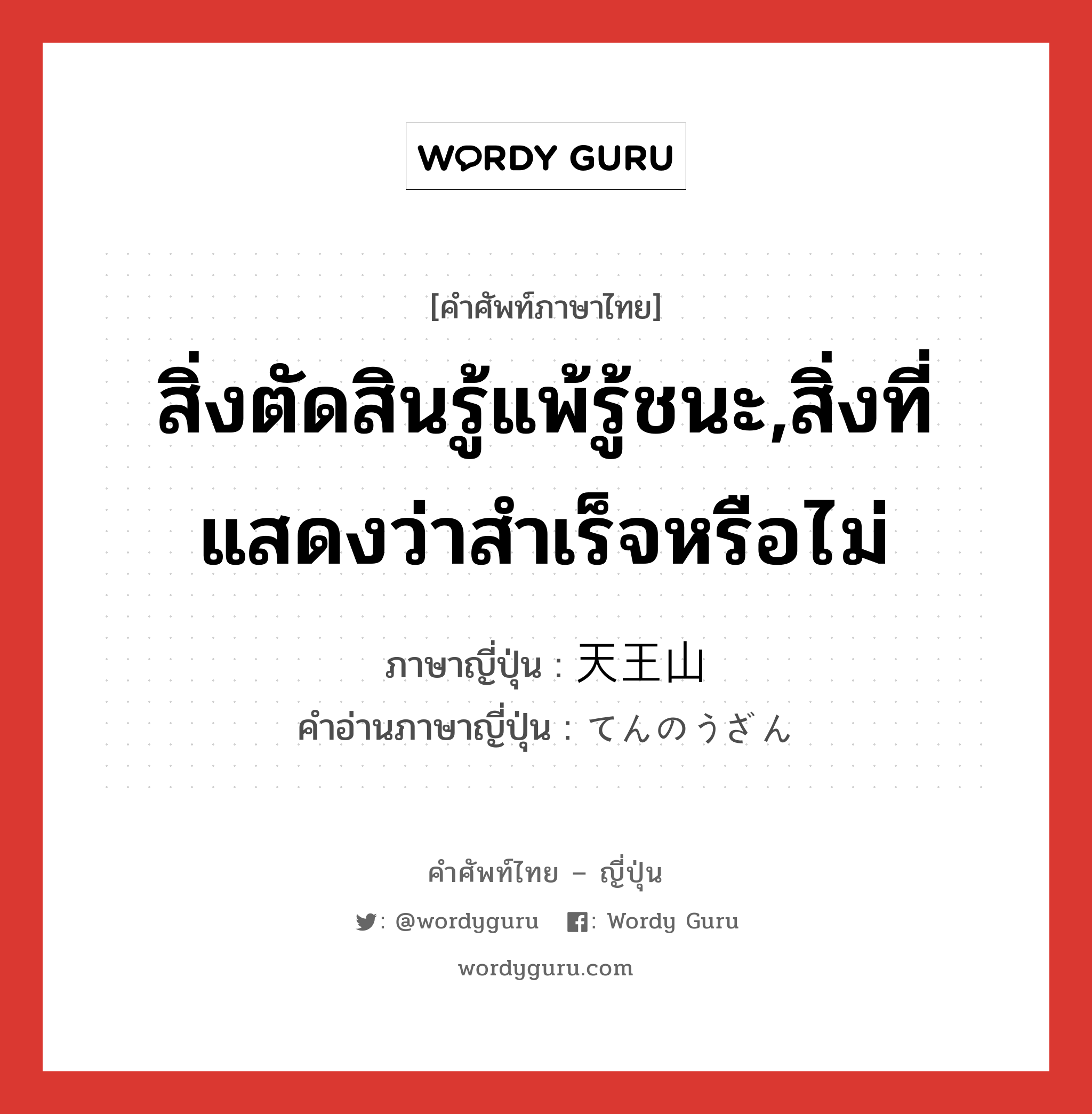 สิ่งตัดสินรู้แพ้รู้ชนะ,สิ่งที่แสดงว่าสำเร็จหรือไม่ ภาษาญี่ปุ่นคืออะไร, คำศัพท์ภาษาไทย - ญี่ปุ่น สิ่งตัดสินรู้แพ้รู้ชนะ,สิ่งที่แสดงว่าสำเร็จหรือไม่ ภาษาญี่ปุ่น 天王山 คำอ่านภาษาญี่ปุ่น てんのうざん หมวด n หมวด n