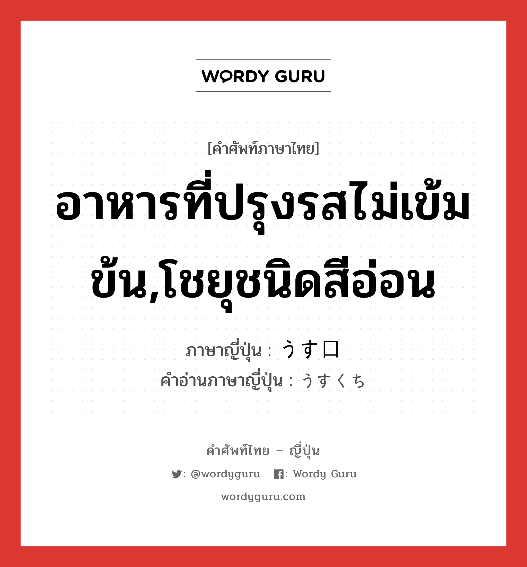 อาหารที่ปรุงรสไม่เข้มข้น,โชยุชนิดสีอ่อน ภาษาญี่ปุ่นคืออะไร, คำศัพท์ภาษาไทย - ญี่ปุ่น อาหารที่ปรุงรสไม่เข้มข้น,โชยุชนิดสีอ่อน ภาษาญี่ปุ่น うす口 คำอ่านภาษาญี่ปุ่น うすくち หมวด n หมวด n