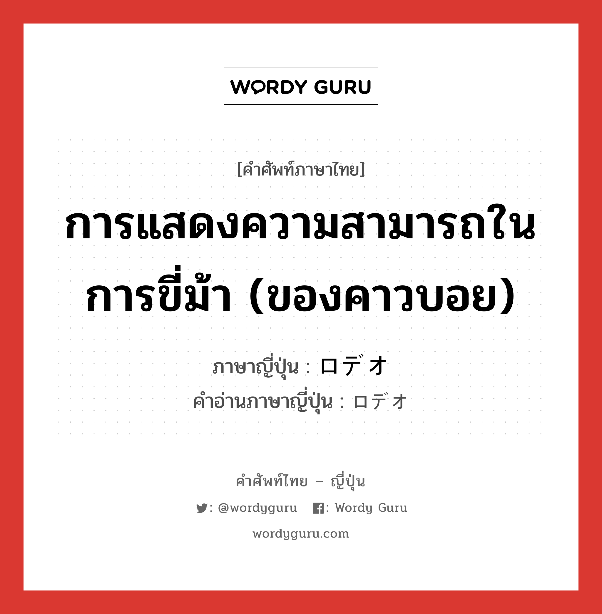 การแสดงความสามารถในการขี่ม้า (ของคาวบอย) ภาษาญี่ปุ่นคืออะไร, คำศัพท์ภาษาไทย - ญี่ปุ่น การแสดงความสามารถในการขี่ม้า (ของคาวบอย) ภาษาญี่ปุ่น ロデオ คำอ่านภาษาญี่ปุ่น ロデオ หมวด n หมวด n