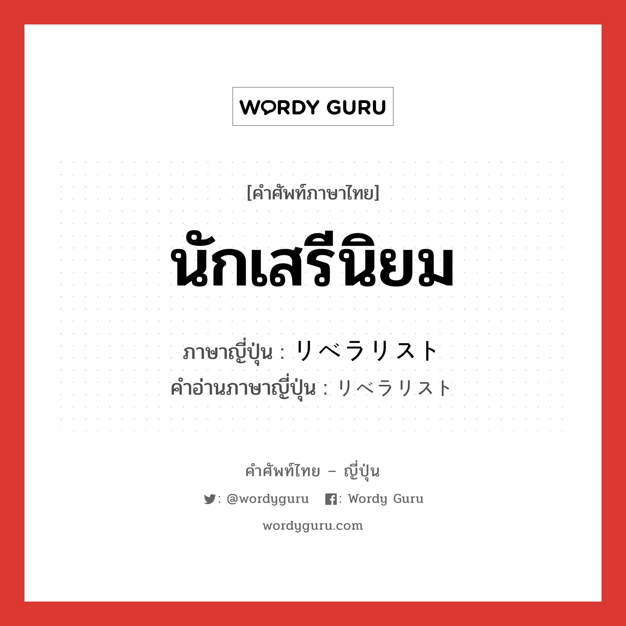 นักเสรีนิยม ภาษาญี่ปุ่นคืออะไร, คำศัพท์ภาษาไทย - ญี่ปุ่น นักเสรีนิยม ภาษาญี่ปุ่น リベラリスト คำอ่านภาษาญี่ปุ่น リベラリスト หมวด n หมวด n