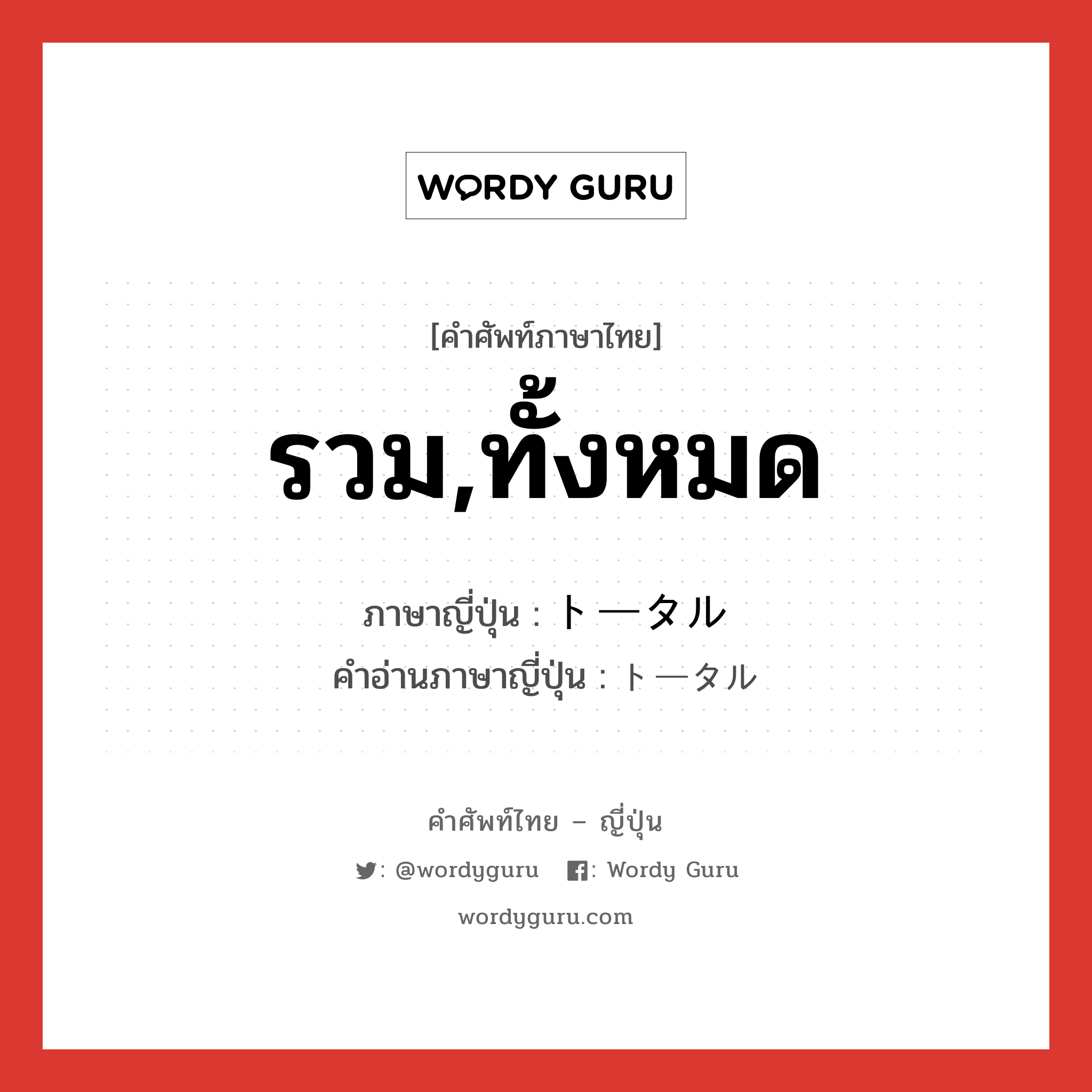 รวม,ทั้งหมด ภาษาญี่ปุ่นคืออะไร, คำศัพท์ภาษาไทย - ญี่ปุ่น รวม,ทั้งหมด ภาษาญี่ปุ่น トータル คำอ่านภาษาญี่ปุ่น トータル หมวด adj-na หมวด adj-na