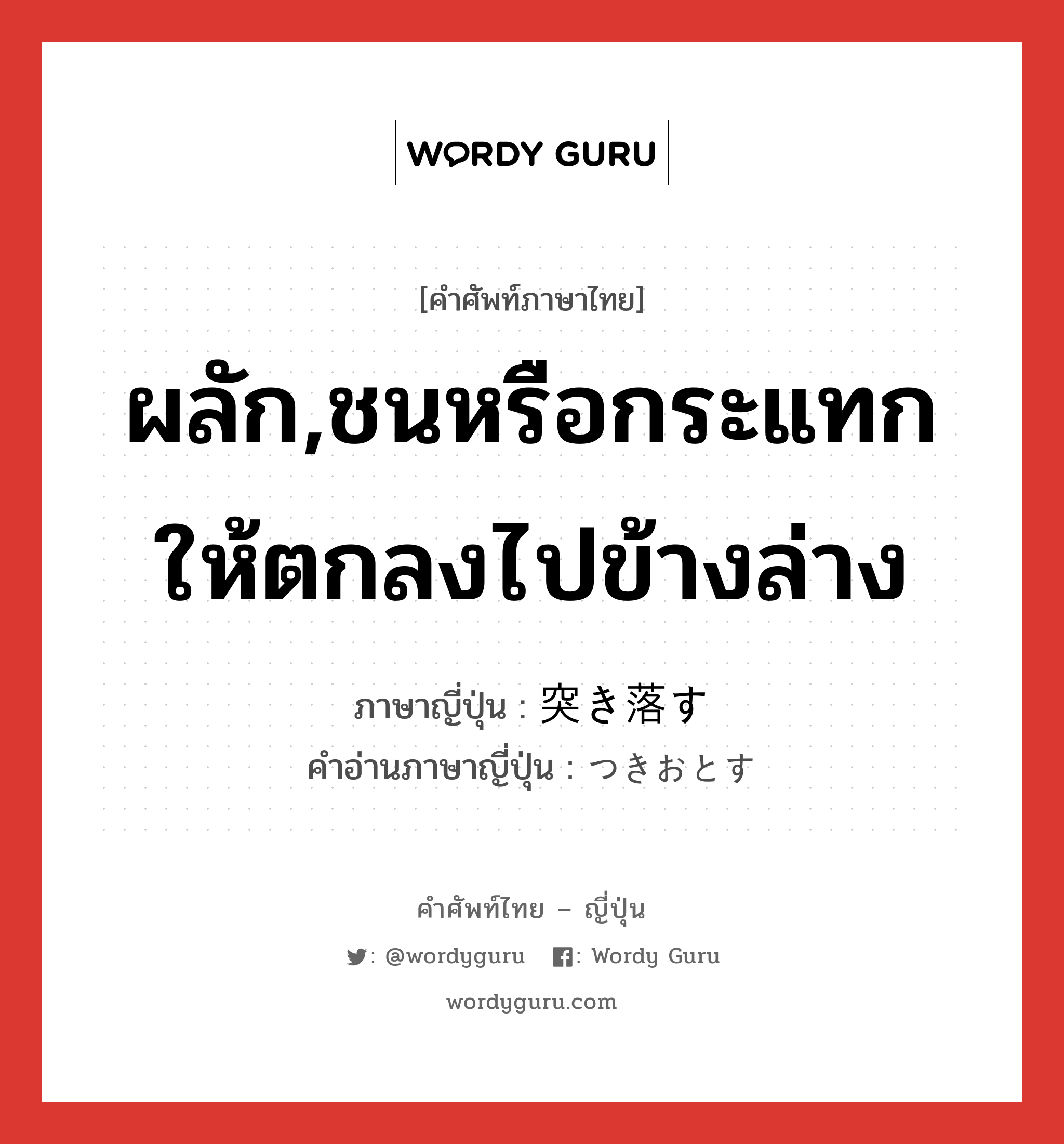 ผลัก,ชนหรือกระแทกให้ตกลงไปข้างล่าง ภาษาญี่ปุ่นคืออะไร, คำศัพท์ภาษาไทย - ญี่ปุ่น ผลัก,ชนหรือกระแทกให้ตกลงไปข้างล่าง ภาษาญี่ปุ่น 突き落す คำอ่านภาษาญี่ปุ่น つきおとす หมวด v5s หมวด v5s