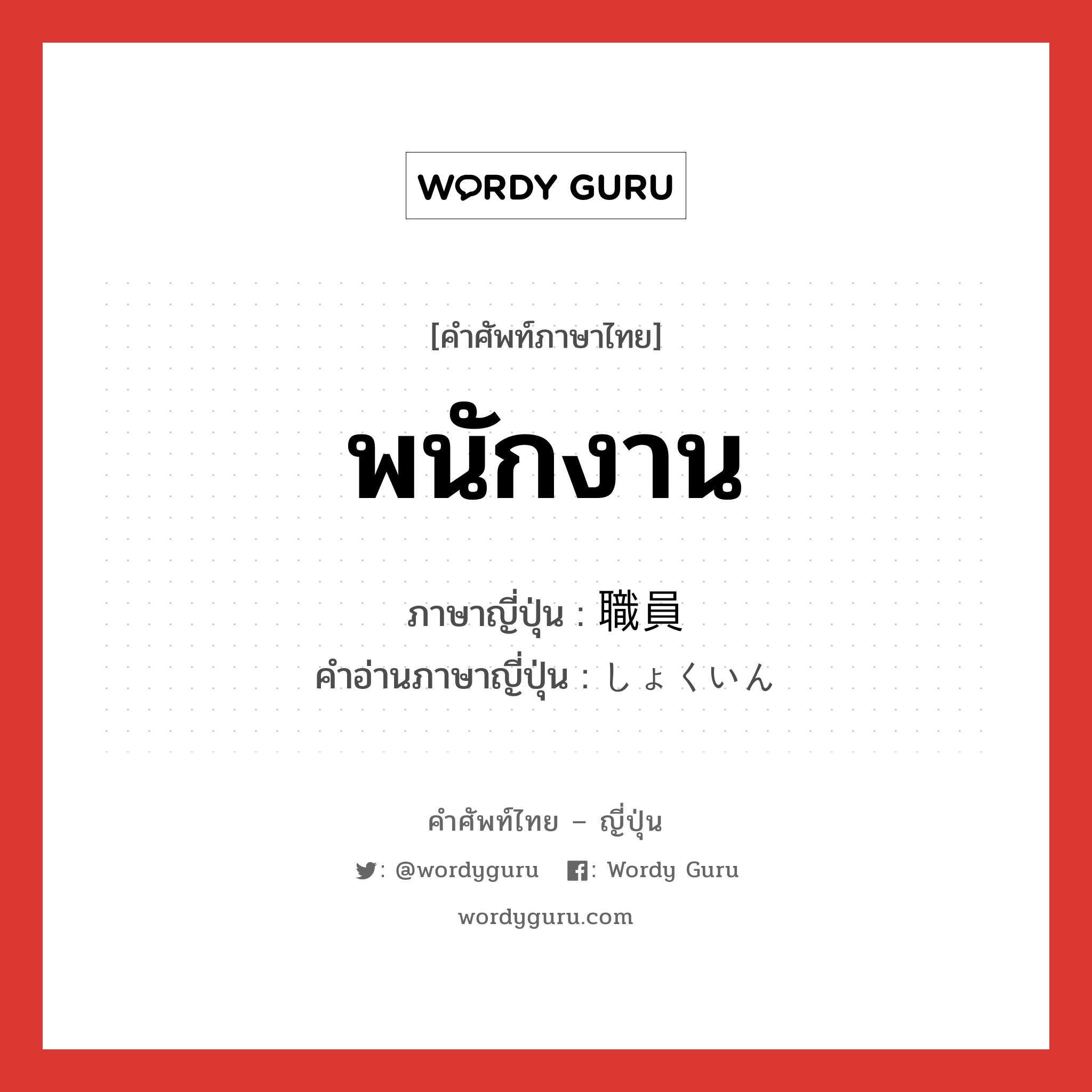 พนักงาน ภาษาญี่ปุ่นคืออะไร, คำศัพท์ภาษาไทย - ญี่ปุ่น พนักงาน ภาษาญี่ปุ่น 職員 คำอ่านภาษาญี่ปุ่น しょくいん หมวด n หมวด n