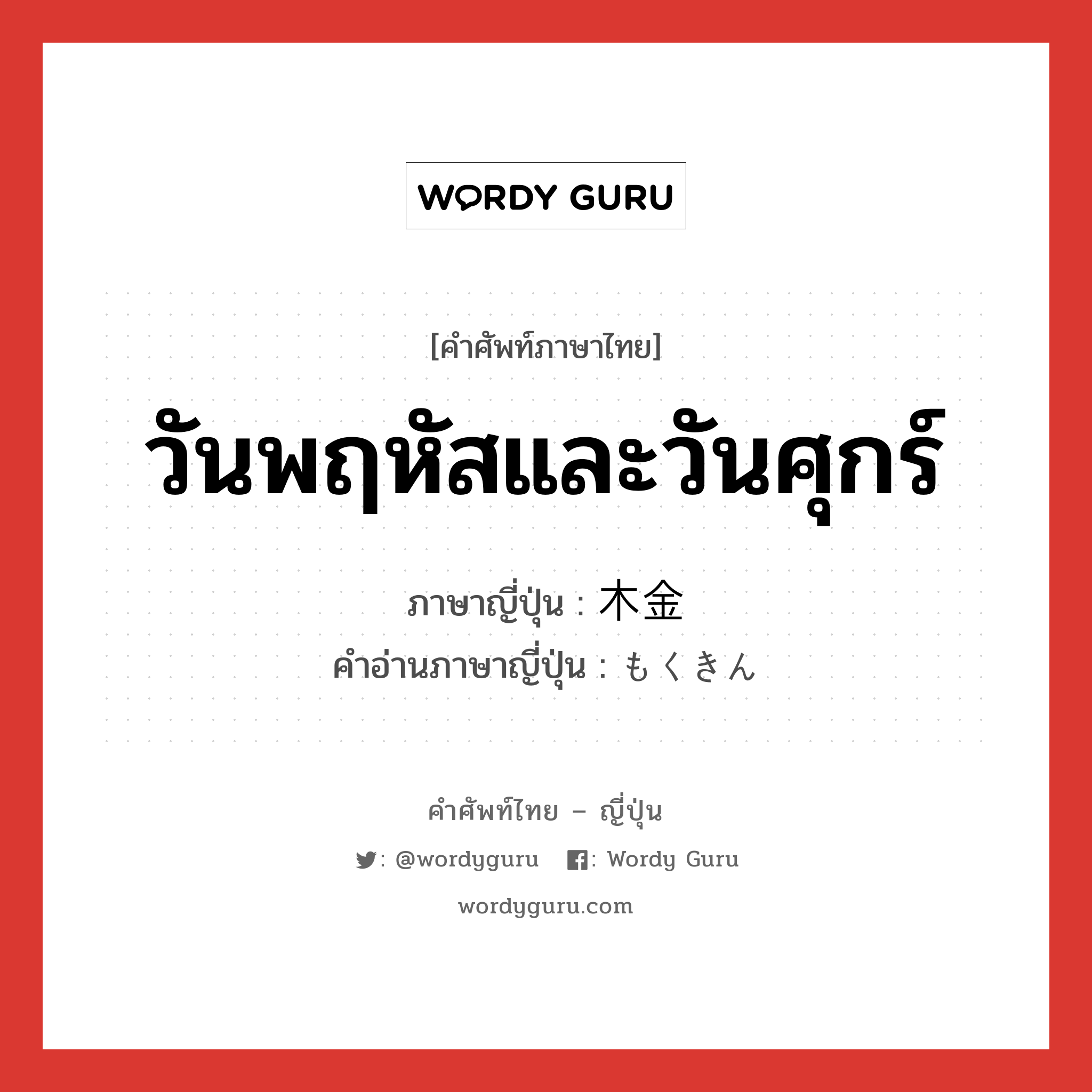 วันพฤหัสและวันศุกร์ ภาษาญี่ปุ่นคืออะไร, คำศัพท์ภาษาไทย - ญี่ปุ่น วันพฤหัสและวันศุกร์ ภาษาญี่ปุ่น 木金 คำอ่านภาษาญี่ปุ่น もくきん หมวด n หมวด n