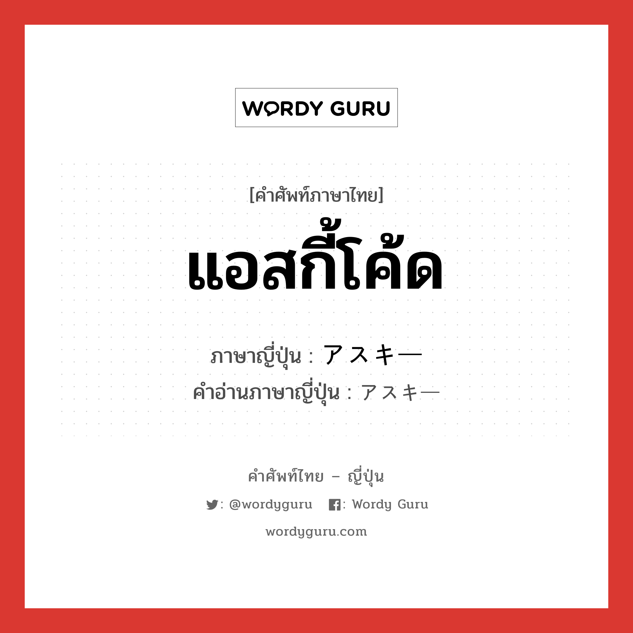 แอสกี้โค้ด ภาษาญี่ปุ่นคืออะไร, คำศัพท์ภาษาไทย - ญี่ปุ่น แอสกี้โค้ด ภาษาญี่ปุ่น アスキー คำอ่านภาษาญี่ปุ่น アスキー หมวด n หมวด n