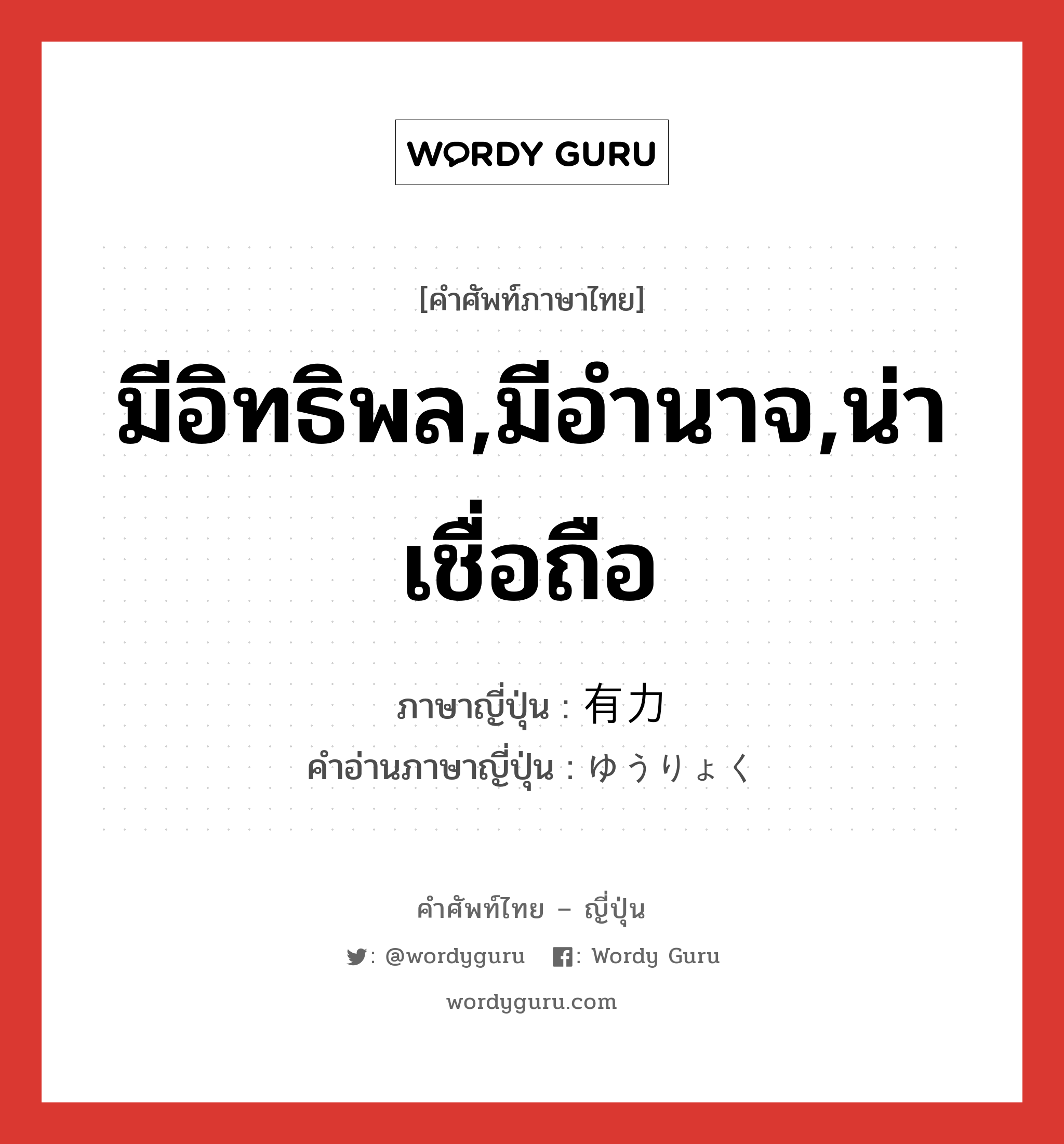 มีอิทธิพล,มีอำนาจ,น่าเชื่อถือ ภาษาญี่ปุ่นคืออะไร, คำศัพท์ภาษาไทย - ญี่ปุ่น มีอิทธิพล,มีอำนาจ,น่าเชื่อถือ ภาษาญี่ปุ่น 有力 คำอ่านภาษาญี่ปุ่น ゆうりょく หมวด adj-na หมวด adj-na