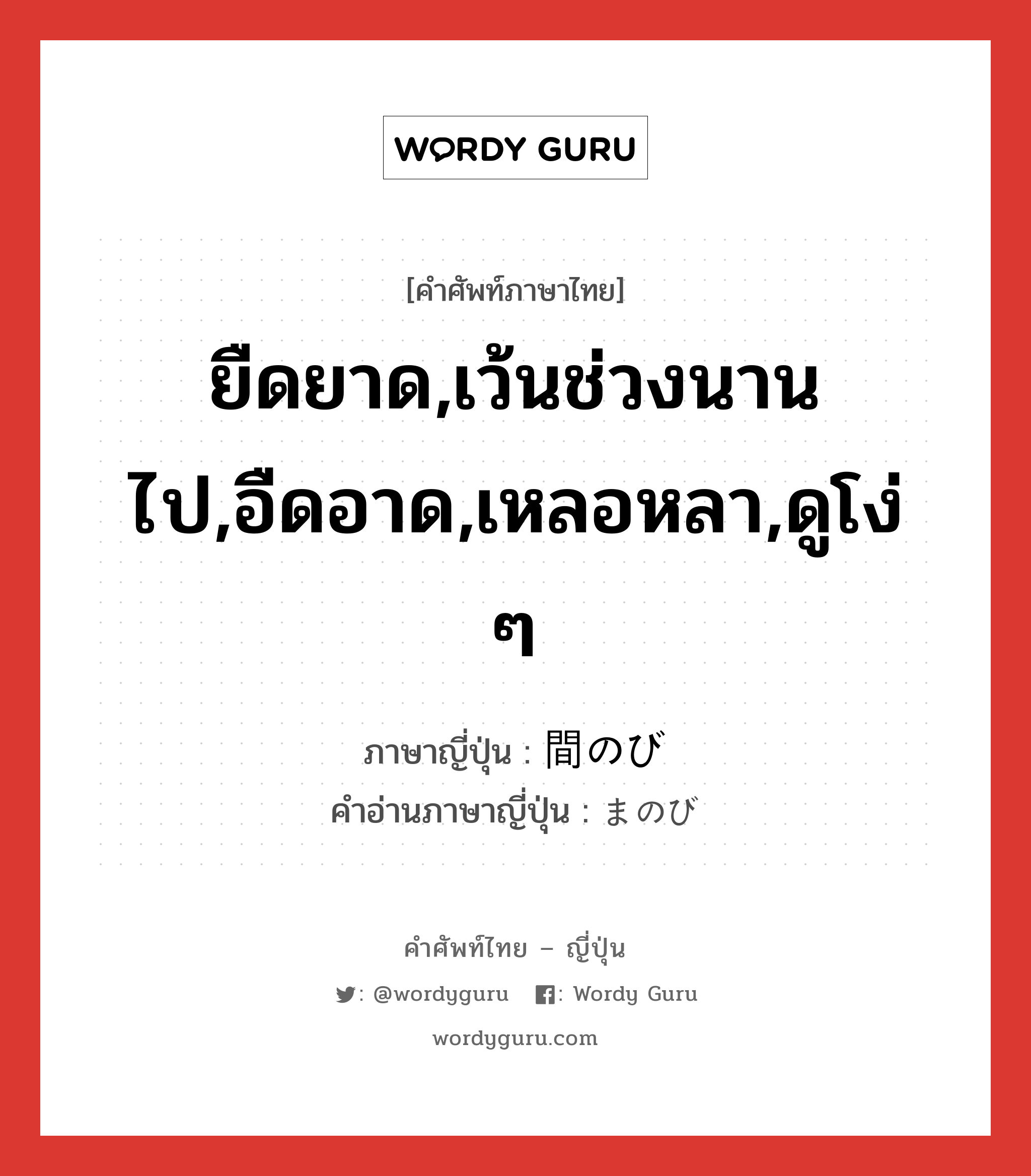 ยืดยาด,เว้นช่วงนานไป,อืดอาด,เหลอหลา,ดูโง่ ๆ ภาษาญี่ปุ่นคืออะไร, คำศัพท์ภาษาไทย - ญี่ปุ่น ยืดยาด,เว้นช่วงนานไป,อืดอาด,เหลอหลา,ดูโง่ ๆ ภาษาญี่ปุ่น 間のび คำอ่านภาษาญี่ปุ่น まのび หมวด n หมวด n