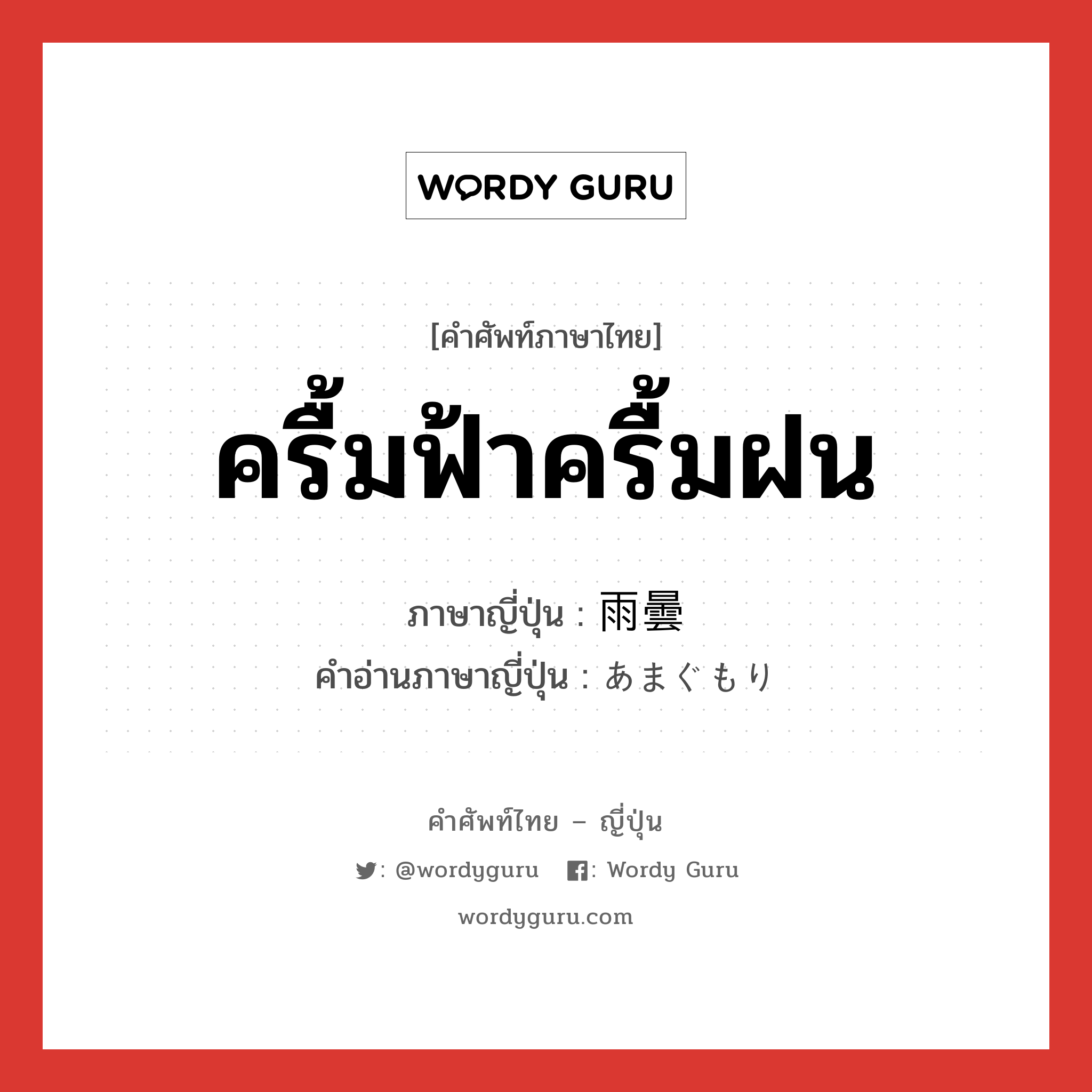 ครื้มฟ้าครื้มฝน ภาษาญี่ปุ่นคืออะไร, คำศัพท์ภาษาไทย - ญี่ปุ่น ครื้มฟ้าครื้มฝน ภาษาญี่ปุ่น 雨曇 คำอ่านภาษาญี่ปุ่น あまぐもり หมวด n หมวด n