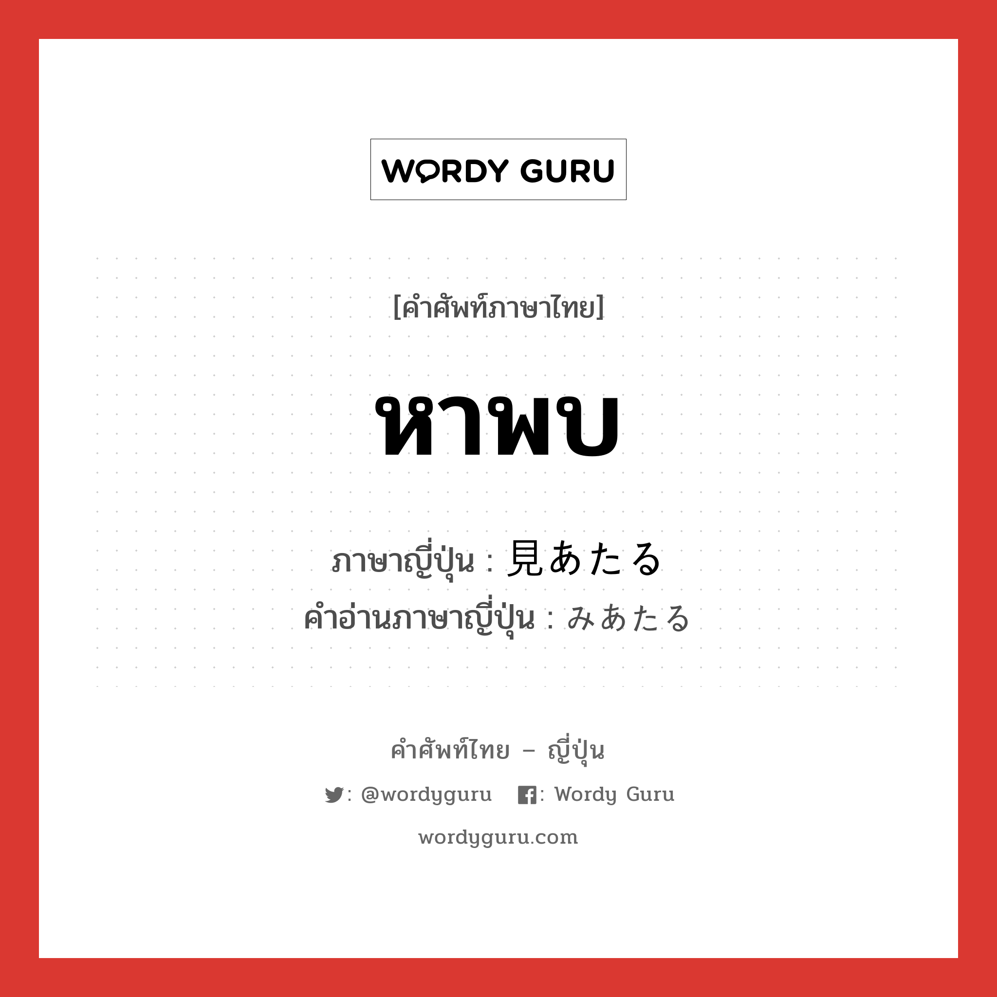 หาพบ ภาษาญี่ปุ่นคืออะไร, คำศัพท์ภาษาไทย - ญี่ปุ่น หาพบ ภาษาญี่ปุ่น 見あたる คำอ่านภาษาญี่ปุ่น みあたる หมวด v5r หมวด v5r