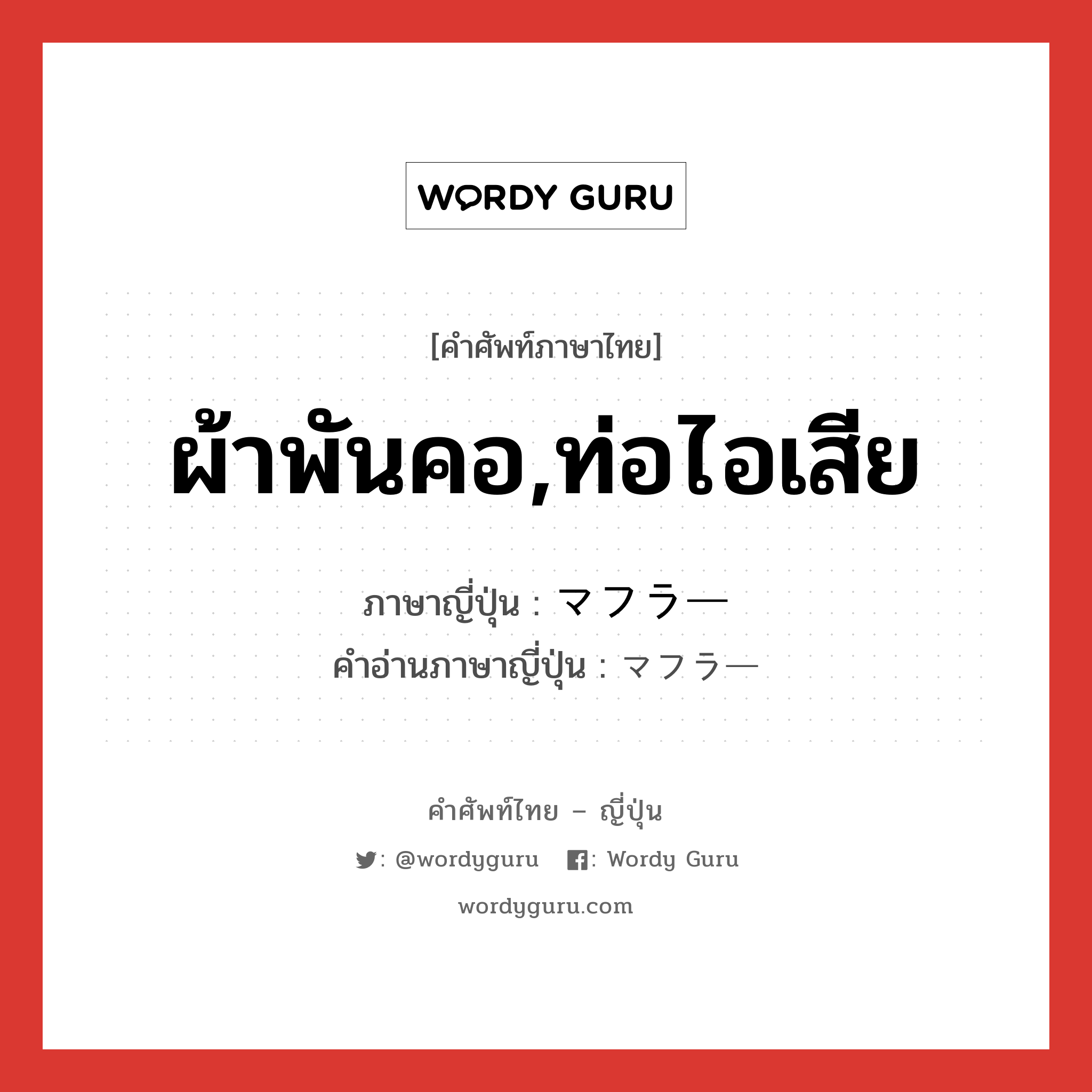 ผ้าพันคอ,ท่อไอเสีย ภาษาญี่ปุ่นคืออะไร, คำศัพท์ภาษาไทย - ญี่ปุ่น ผ้าพันคอ,ท่อไอเสีย ภาษาญี่ปุ่น マフラー คำอ่านภาษาญี่ปุ่น マフラー หมวด n หมวด n