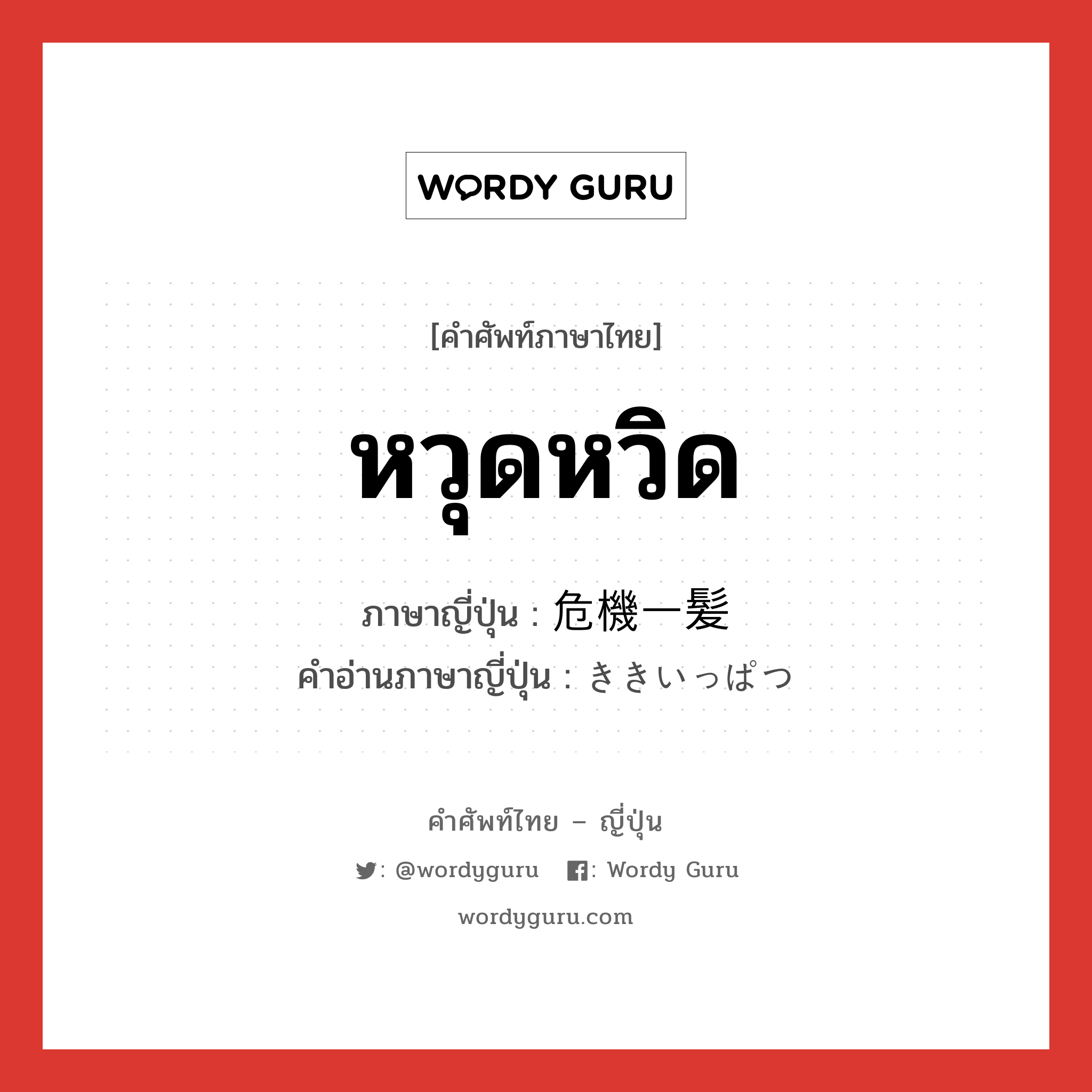 หวุดหวิด ภาษาญี่ปุ่นคืออะไร, คำศัพท์ภาษาไทย - ญี่ปุ่น หวุดหวิด ภาษาญี่ปุ่น 危機一髪 คำอ่านภาษาญี่ปุ่น ききいっぱつ หมวด n หมวด n