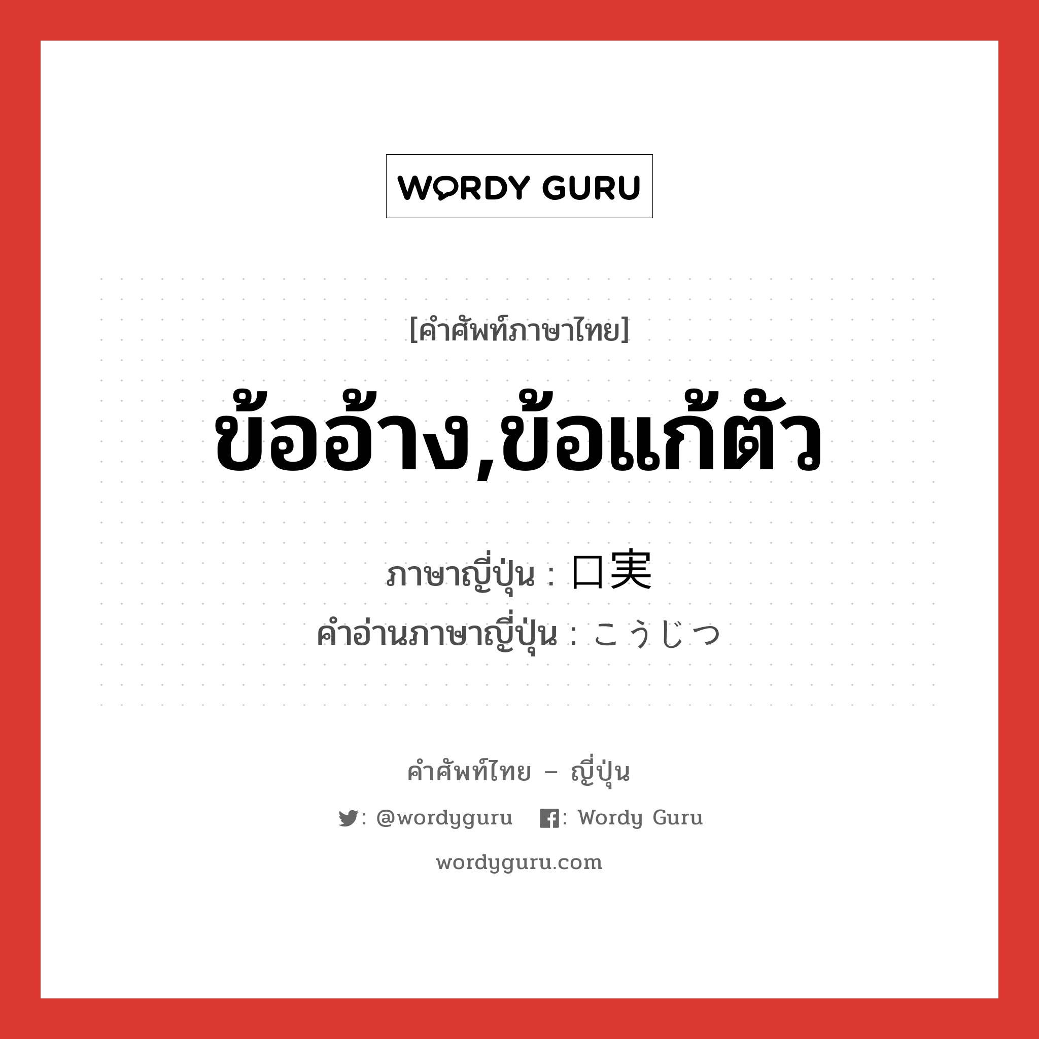 ข้ออ้าง,ข้อแก้ตัว ภาษาญี่ปุ่นคืออะไร, คำศัพท์ภาษาไทย - ญี่ปุ่น ข้ออ้าง,ข้อแก้ตัว ภาษาญี่ปุ่น 口実 คำอ่านภาษาญี่ปุ่น こうじつ หมวด n หมวด n