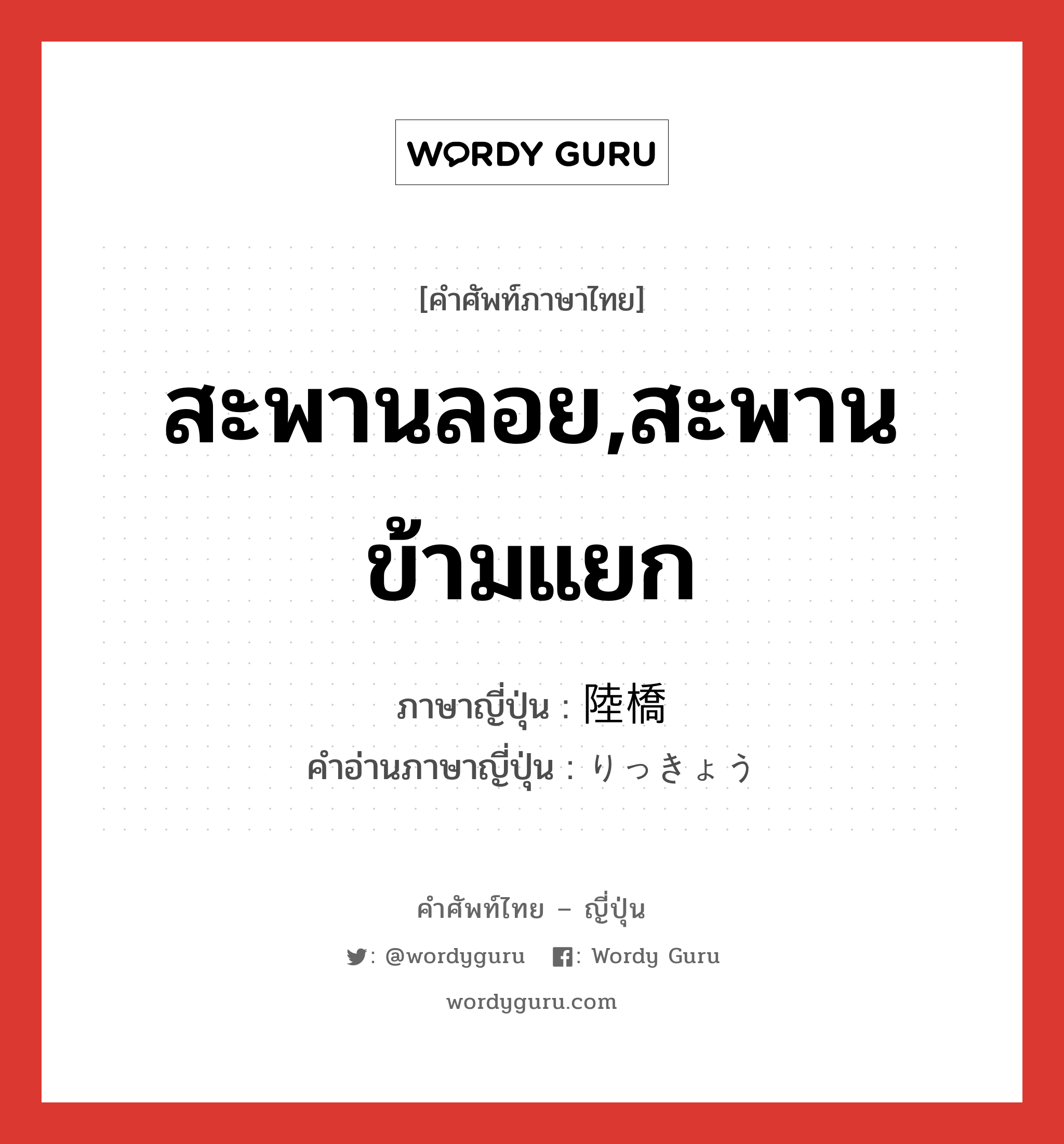 สะพานลอย,สะพานข้ามแยก ภาษาญี่ปุ่นคืออะไร, คำศัพท์ภาษาไทย - ญี่ปุ่น สะพานลอย,สะพานข้ามแยก ภาษาญี่ปุ่น 陸橋 คำอ่านภาษาญี่ปุ่น りっきょう หมวด n หมวด n