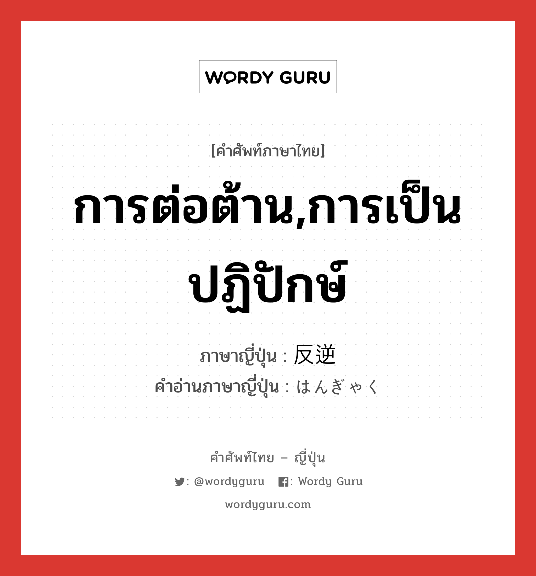 การต่อต้าน,การเป็นปฏิปักษ์ ภาษาญี่ปุ่นคืออะไร, คำศัพท์ภาษาไทย - ญี่ปุ่น การต่อต้าน,การเป็นปฏิปักษ์ ภาษาญี่ปุ่น 反逆 คำอ่านภาษาญี่ปุ่น はんぎゃく หมวด n หมวด n