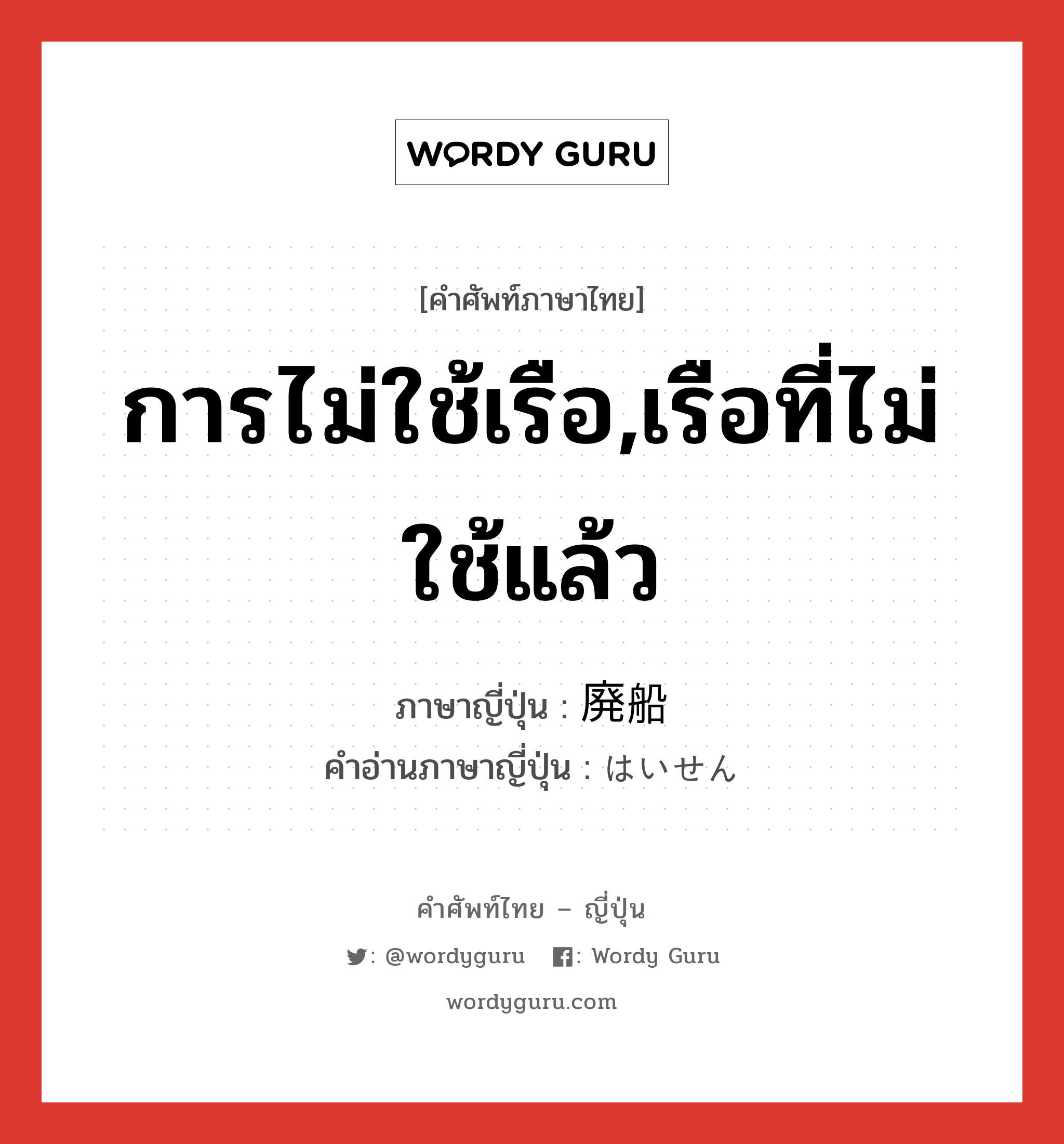 การไม่ใช้เรือ,เรือที่ไม่ใช้แล้ว ภาษาญี่ปุ่นคืออะไร, คำศัพท์ภาษาไทย - ญี่ปุ่น การไม่ใช้เรือ,เรือที่ไม่ใช้แล้ว ภาษาญี่ปุ่น 廃船 คำอ่านภาษาญี่ปุ่น はいせん หมวด n หมวด n