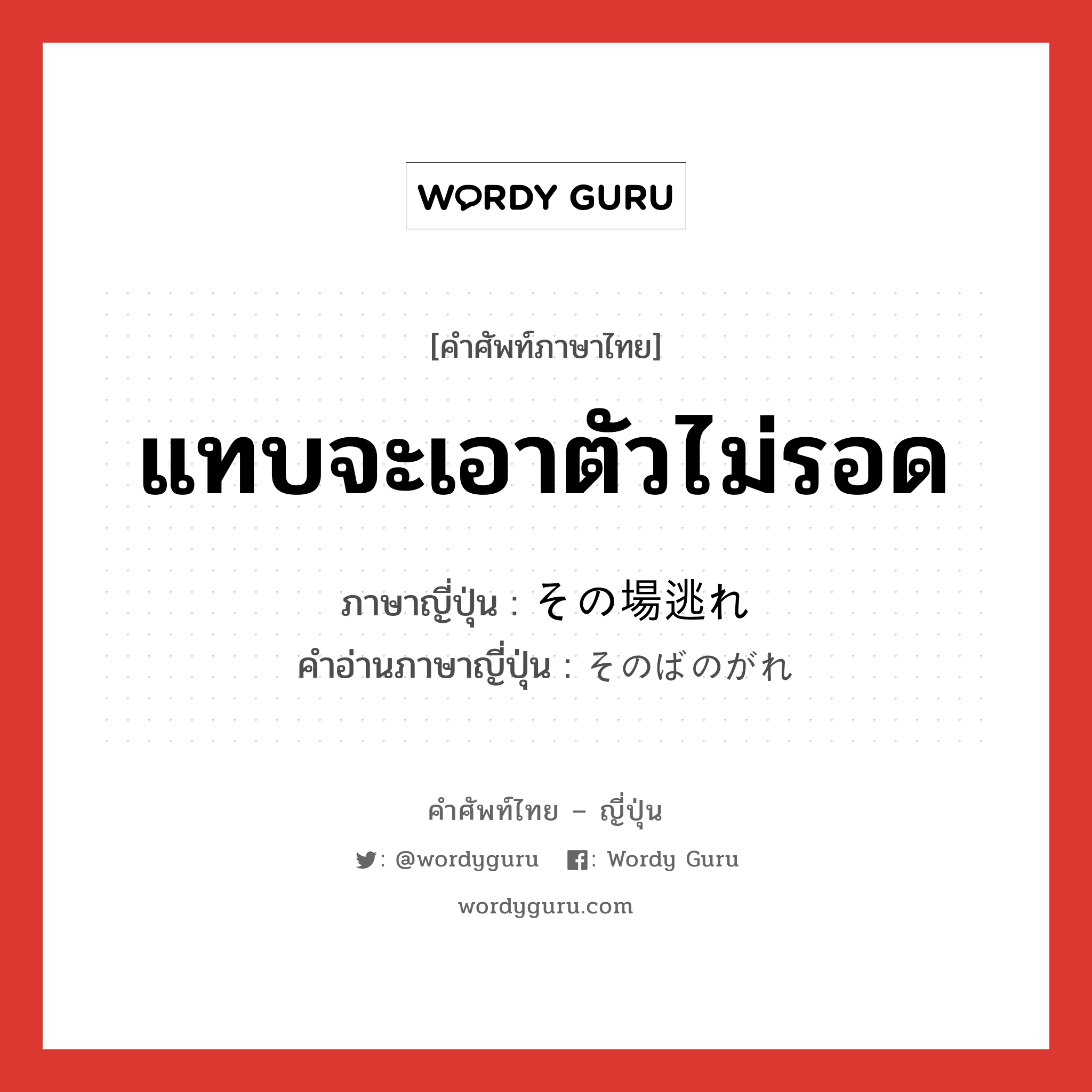 แทบจะเอาตัวไม่รอด ภาษาญี่ปุ่นคืออะไร, คำศัพท์ภาษาไทย - ญี่ปุ่น แทบจะเอาตัวไม่รอด ภาษาญี่ปุ่น その場逃れ คำอ่านภาษาญี่ปุ่น そのばのがれ หมวด n หมวด n