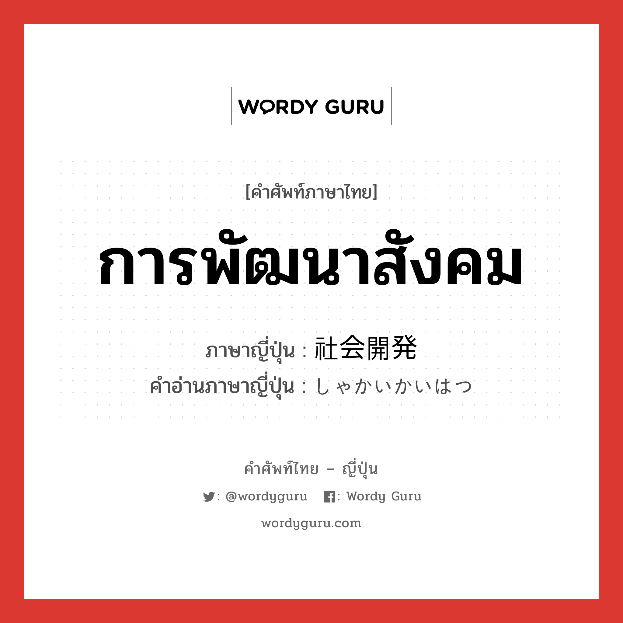 การพัฒนาสังคม ภาษาญี่ปุ่นคืออะไร, คำศัพท์ภาษาไทย - ญี่ปุ่น การพัฒนาสังคม ภาษาญี่ปุ่น 社会開発 คำอ่านภาษาญี่ปุ่น しゃかいかいはつ หมวด n หมวด n