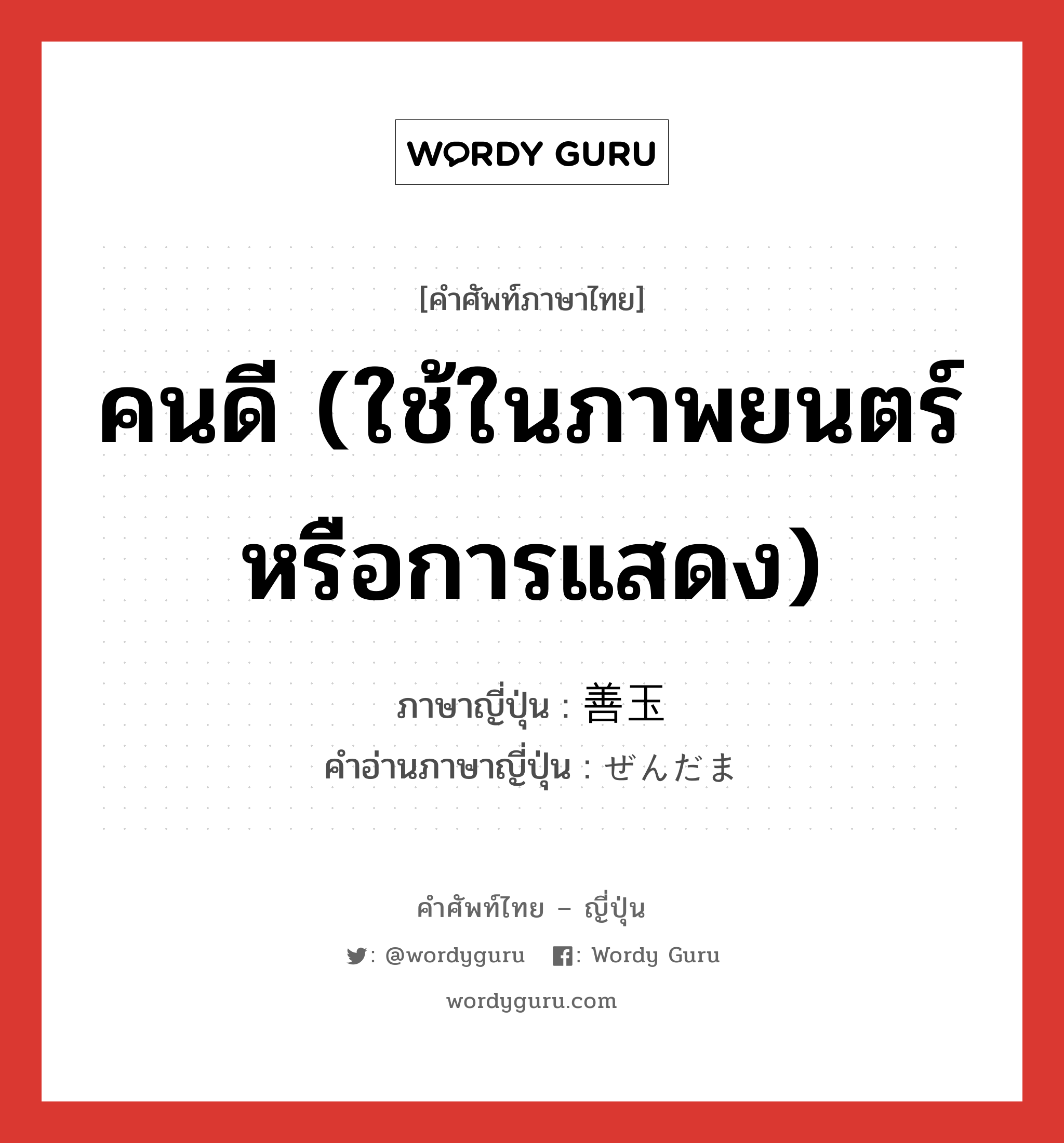 คนดี (ใช้ในภาพยนตร์หรือการแสดง) ภาษาญี่ปุ่นคืออะไร, คำศัพท์ภาษาไทย - ญี่ปุ่น คนดี (ใช้ในภาพยนตร์หรือการแสดง) ภาษาญี่ปุ่น 善玉 คำอ่านภาษาญี่ปุ่น ぜんだま หมวด n หมวด n