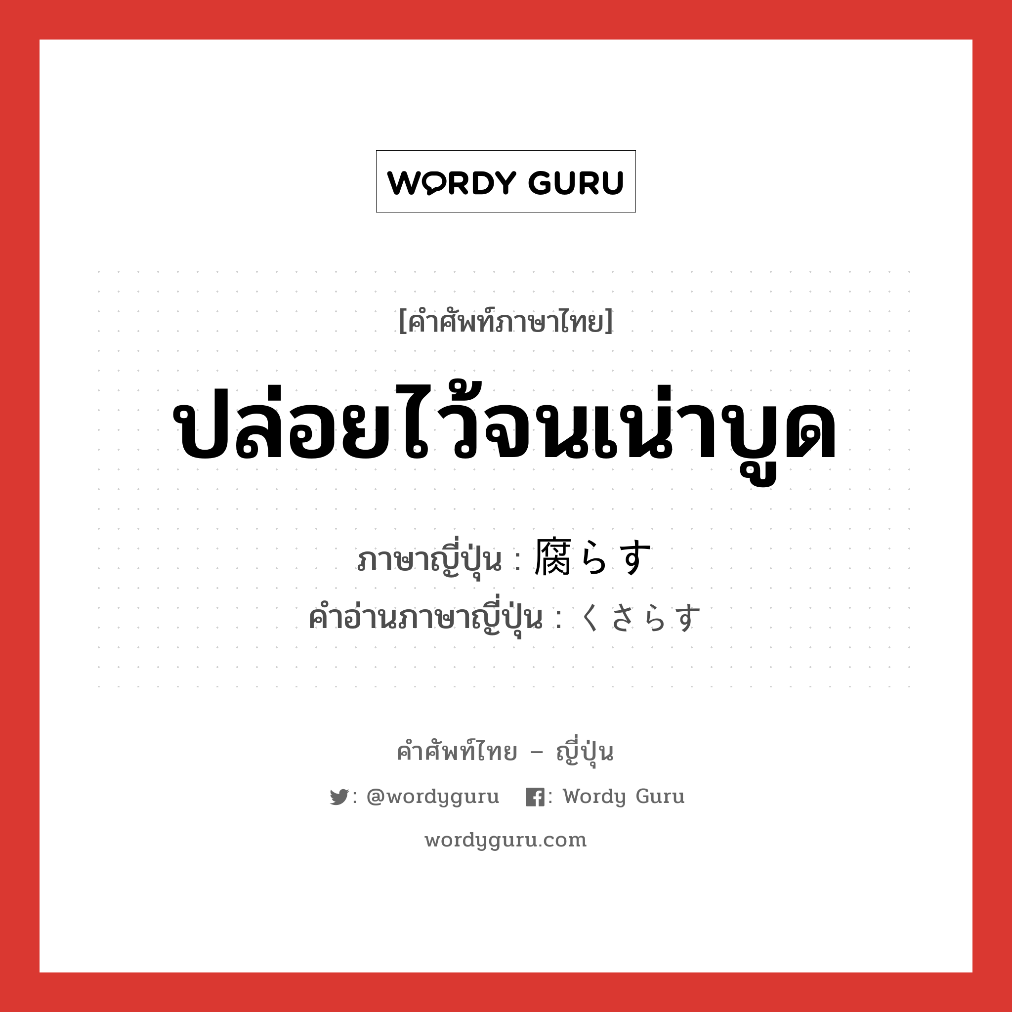 ปล่อยไว้จนเน่าบูด ภาษาญี่ปุ่นคืออะไร, คำศัพท์ภาษาไทย - ญี่ปุ่น ปล่อยไว้จนเน่าบูด ภาษาญี่ปุ่น 腐らす คำอ่านภาษาญี่ปุ่น くさらす หมวด v5s หมวด v5s