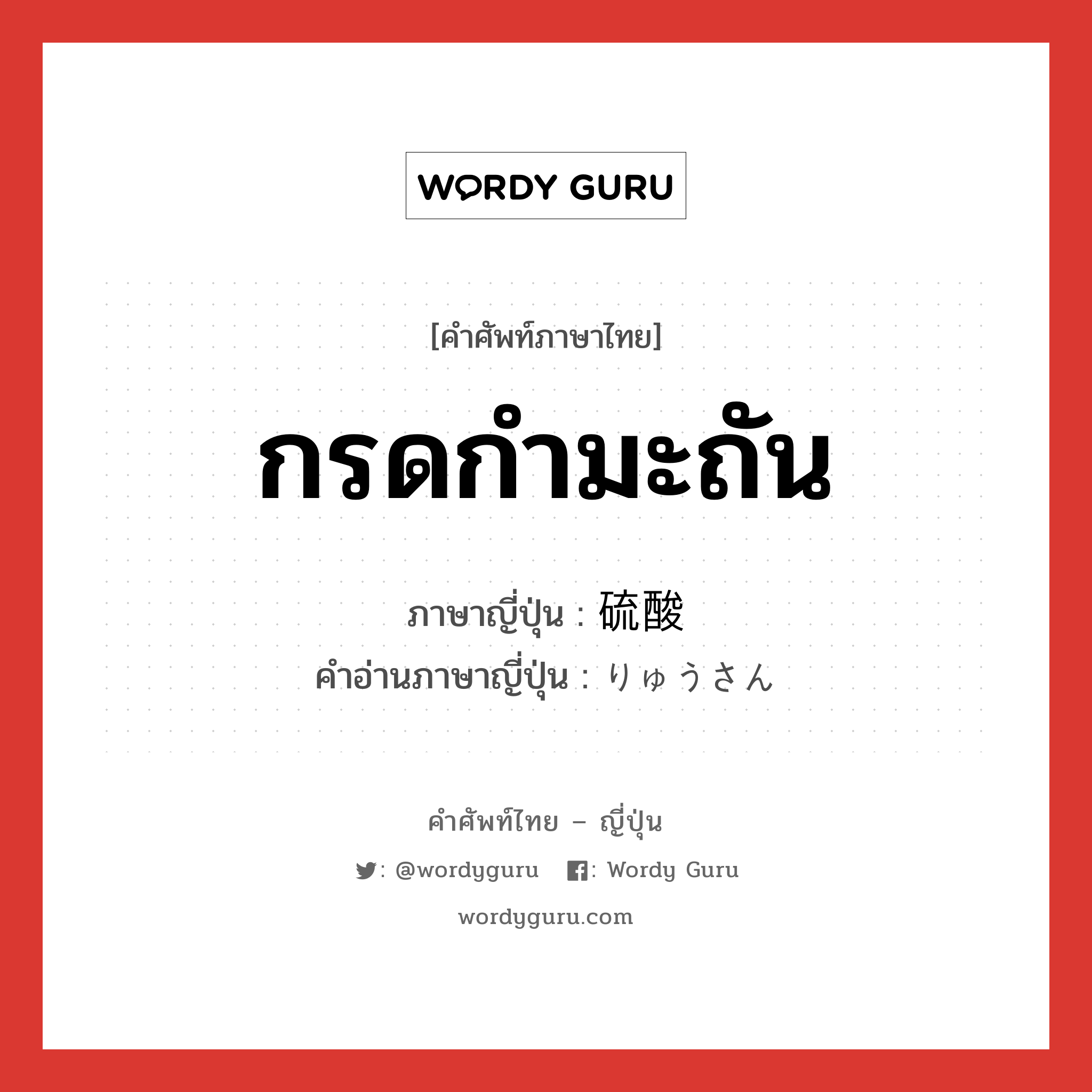 กรดกำมะถัน ภาษาญี่ปุ่นคืออะไร, คำศัพท์ภาษาไทย - ญี่ปุ่น กรดกำมะถัน ภาษาญี่ปุ่น 硫酸 คำอ่านภาษาญี่ปุ่น りゅうさん หมวด n หมวด n