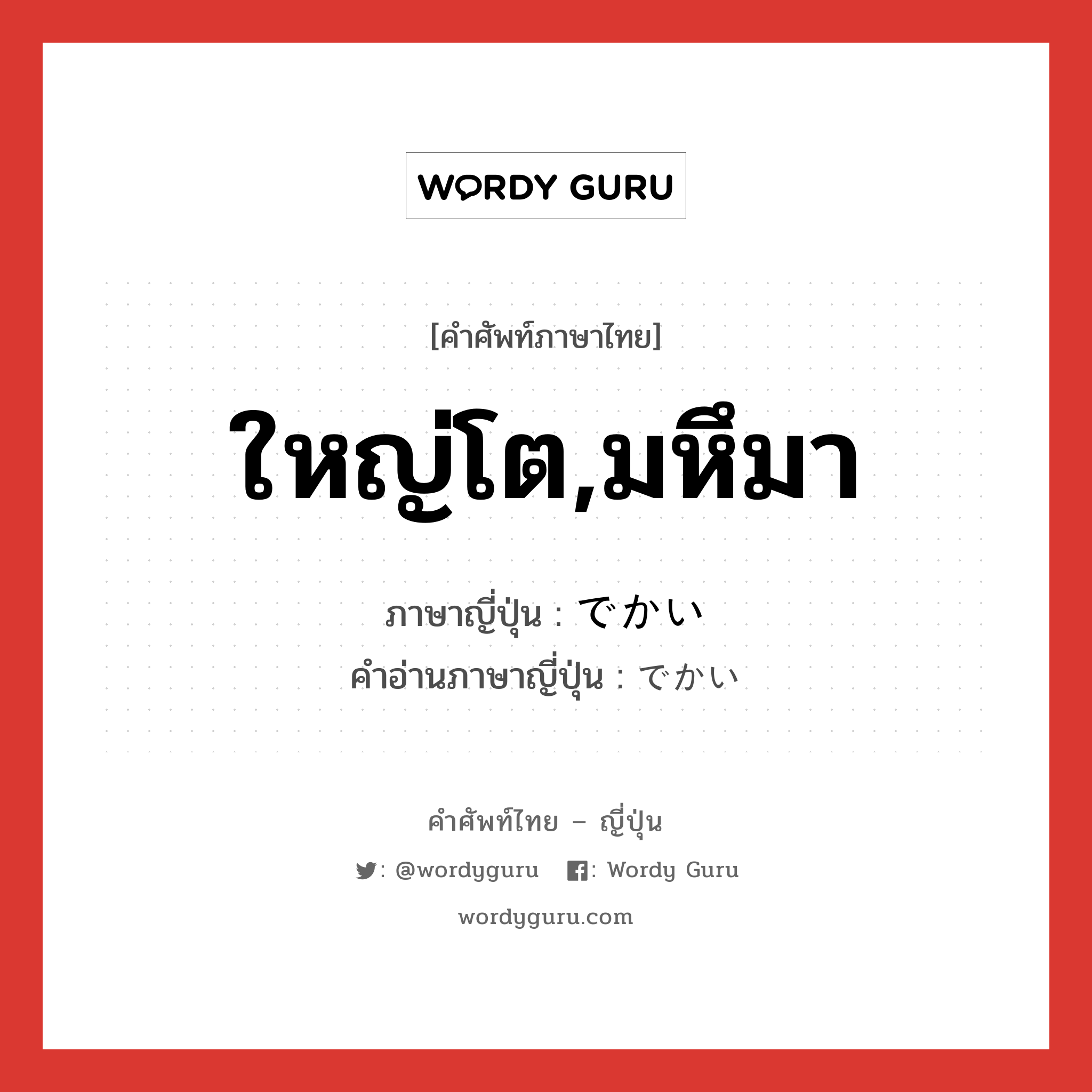 ใหญ่โต,มหึมา ภาษาญี่ปุ่นคืออะไร, คำศัพท์ภาษาไทย - ญี่ปุ่น ใหญ่โต,มหึมา ภาษาญี่ปุ่น でかい คำอ่านภาษาญี่ปุ่น でかい หมวด adj-i หมวด adj-i