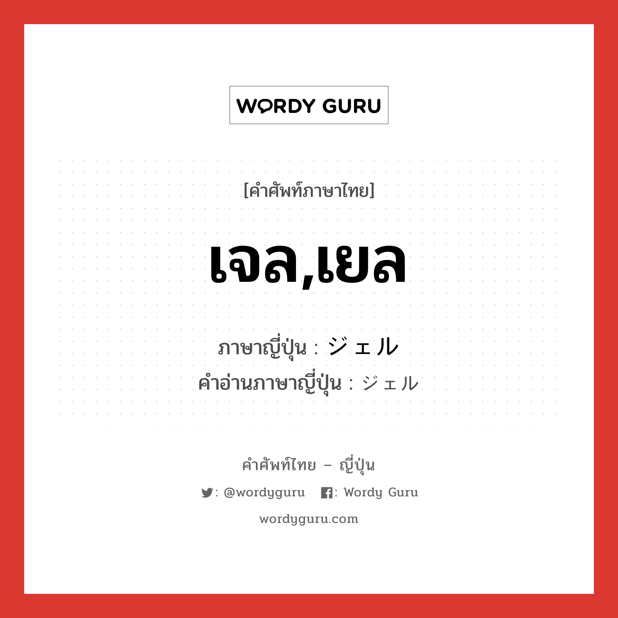 เจล,เยล ภาษาญี่ปุ่นคืออะไร, คำศัพท์ภาษาไทย - ญี่ปุ่น เจล,เยล ภาษาญี่ปุ่น ジェル คำอ่านภาษาญี่ปุ่น ジェル หมวด n หมวด n