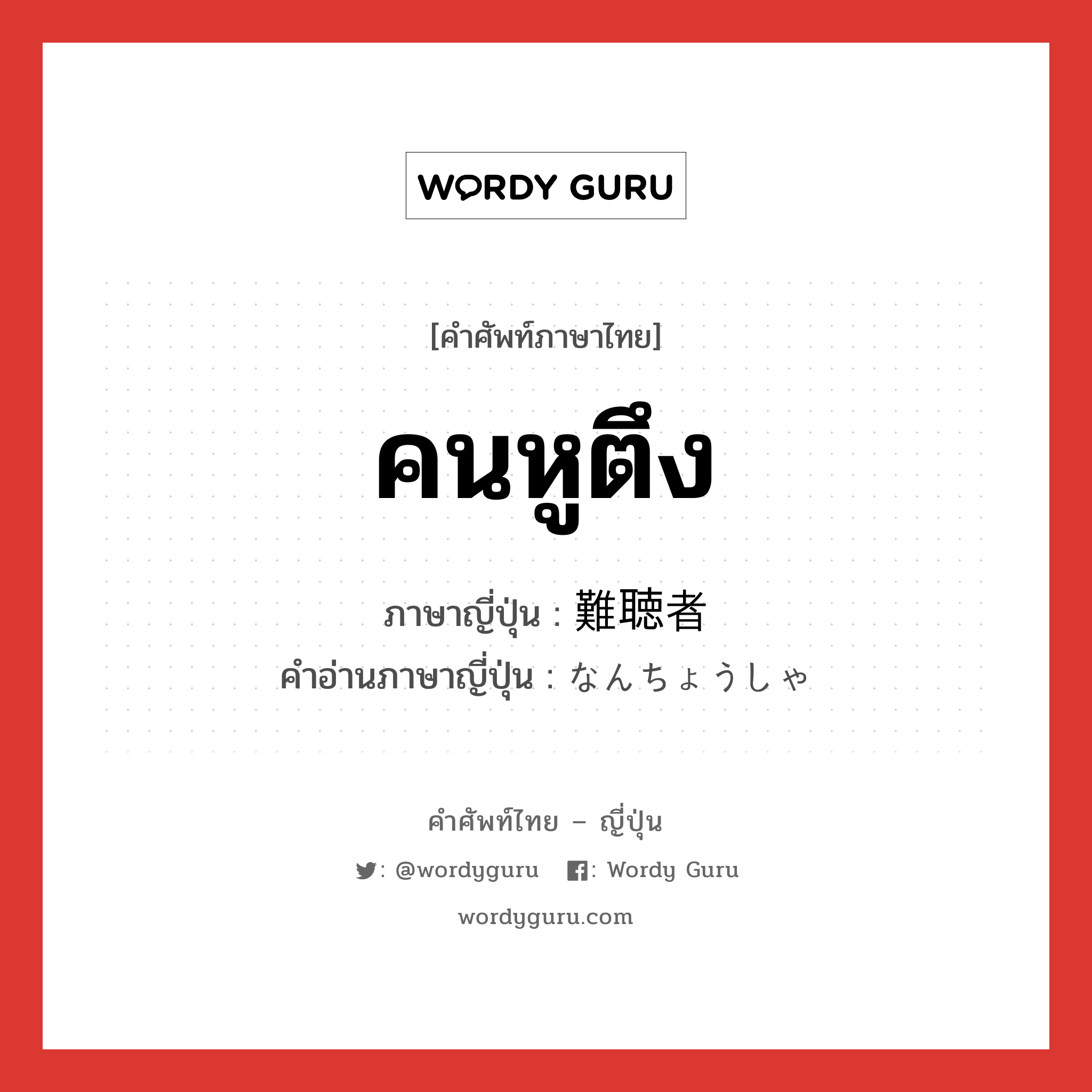 คนหูตึง ภาษาญี่ปุ่นคืออะไร, คำศัพท์ภาษาไทย - ญี่ปุ่น คนหูตึง ภาษาญี่ปุ่น 難聴者 คำอ่านภาษาญี่ปุ่น なんちょうしゃ หมวด n หมวด n