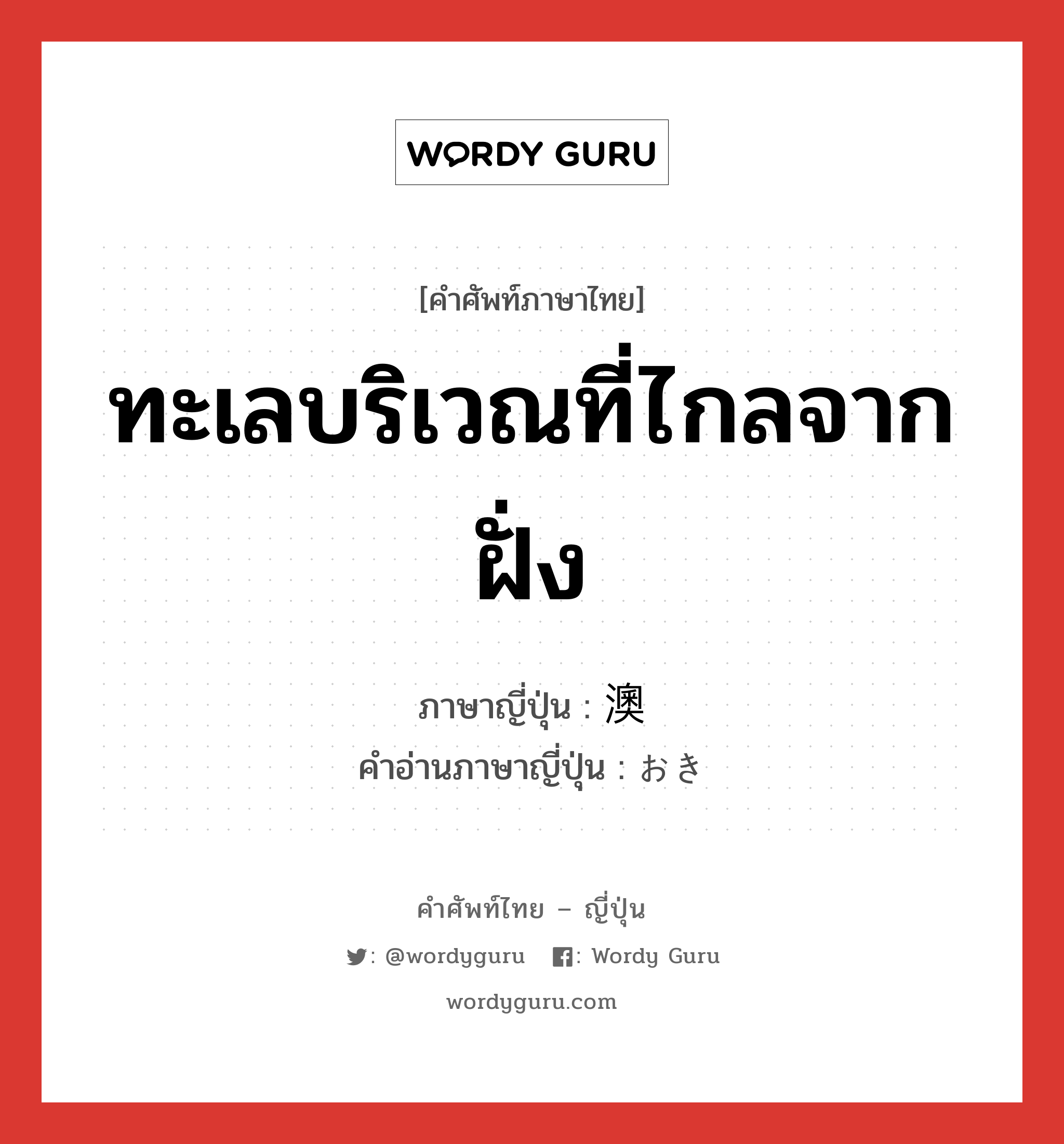 ทะเลบริเวณที่ไกลจากฝั่ง ภาษาญี่ปุ่นคืออะไร, คำศัพท์ภาษาไทย - ญี่ปุ่น ทะเลบริเวณที่ไกลจากฝั่ง ภาษาญี่ปุ่น 澳 คำอ่านภาษาญี่ปุ่น おき หมวด n หมวด n