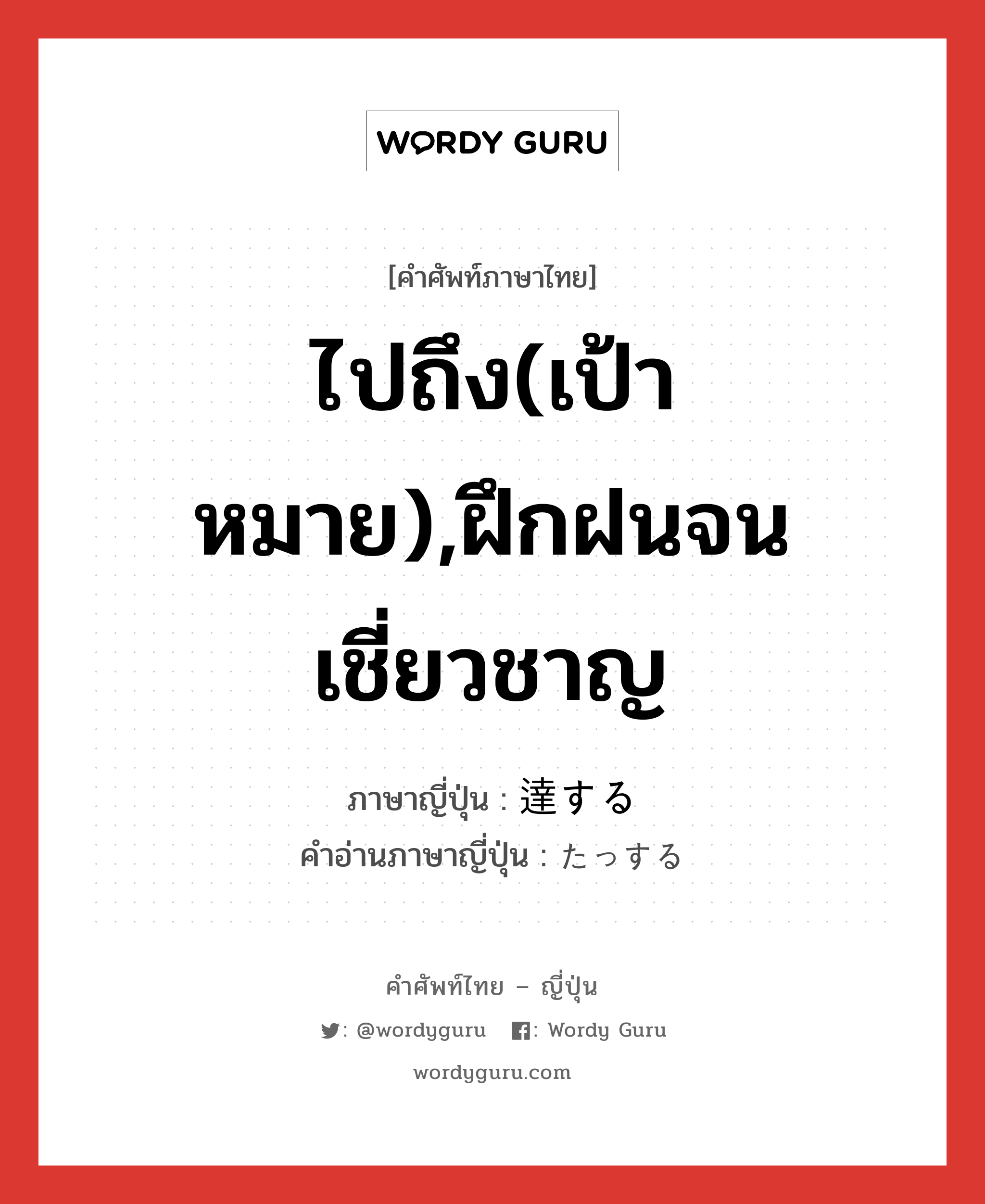 ไปถึง(เป้าหมาย),ฝึกฝนจนเชี่ยวชาญ ภาษาญี่ปุ่นคืออะไร, คำศัพท์ภาษาไทย - ญี่ปุ่น ไปถึง(เป้าหมาย),ฝึกฝนจนเชี่ยวชาญ ภาษาญี่ปุ่น 達する คำอ่านภาษาญี่ปุ่น たっする หมวด vs-s หมวด vs-s