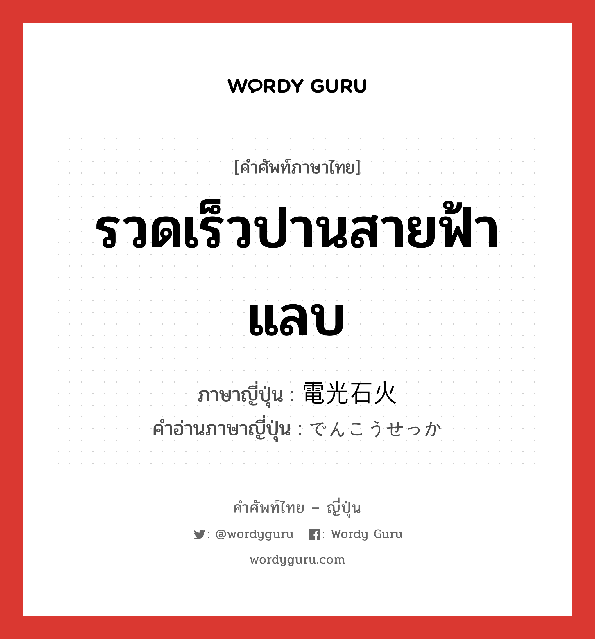 รวดเร็วปานสายฟ้าแลบ ภาษาญี่ปุ่นคืออะไร, คำศัพท์ภาษาไทย - ญี่ปุ่น รวดเร็วปานสายฟ้าแลบ ภาษาญี่ปุ่น 電光石火 คำอ่านภาษาญี่ปุ่น でんこうせっか หมวด n หมวด n