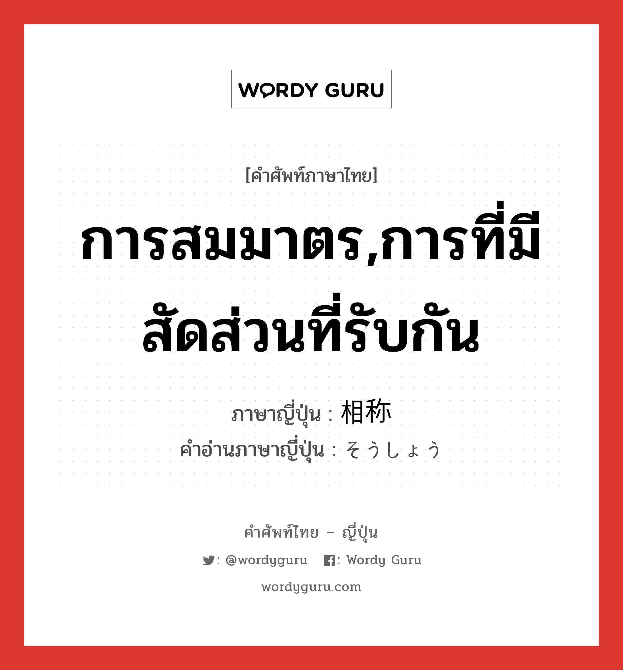 การสมมาตร,การที่มีสัดส่วนที่รับกัน ภาษาญี่ปุ่นคืออะไร, คำศัพท์ภาษาไทย - ญี่ปุ่น การสมมาตร,การที่มีสัดส่วนที่รับกัน ภาษาญี่ปุ่น 相称 คำอ่านภาษาญี่ปุ่น そうしょう หมวด n หมวด n