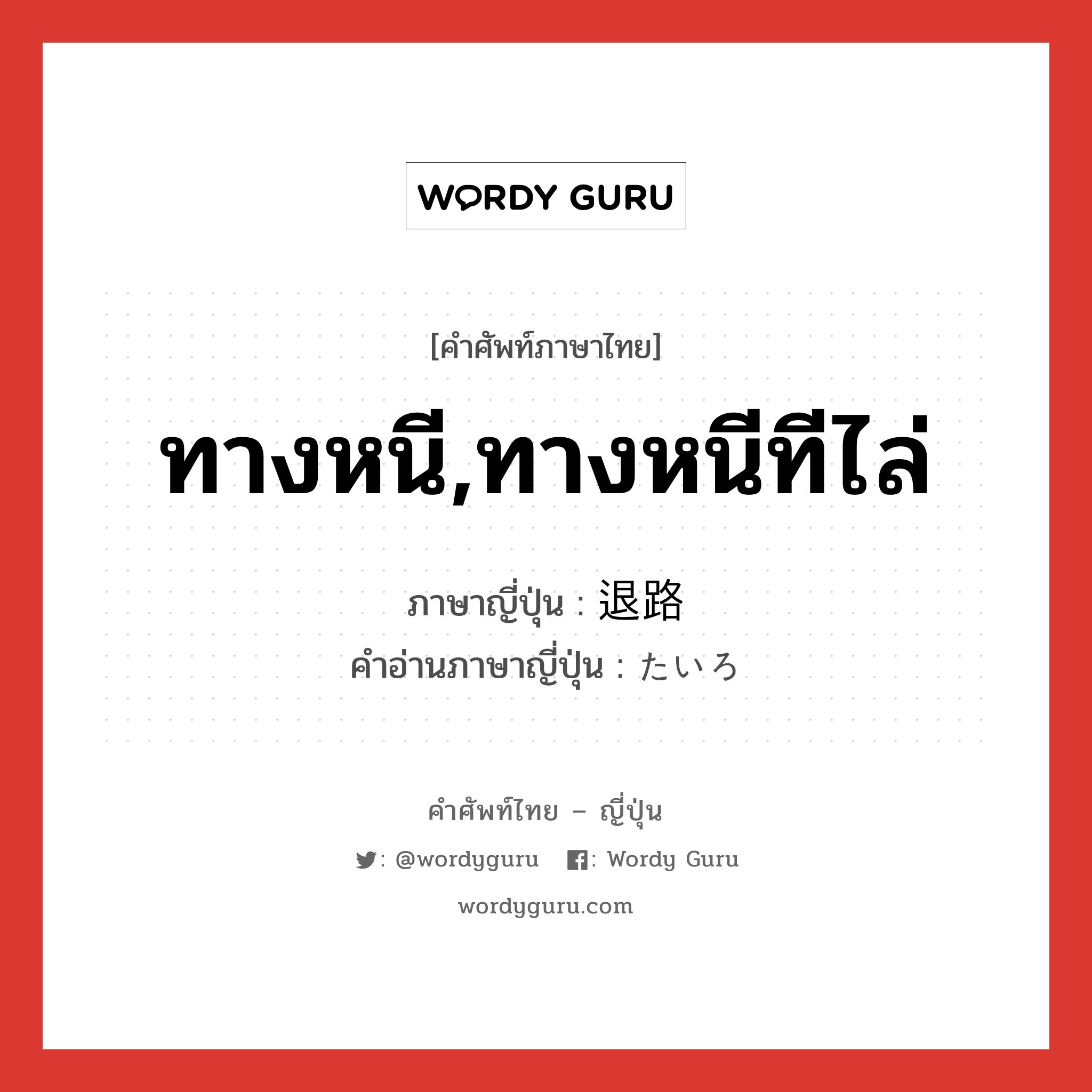 ทางหนี,ทางหนีทีไล่ ภาษาญี่ปุ่นคืออะไร, คำศัพท์ภาษาไทย - ญี่ปุ่น ทางหนี,ทางหนีทีไล่ ภาษาญี่ปุ่น 退路 คำอ่านภาษาญี่ปุ่น たいろ หมวด n หมวด n