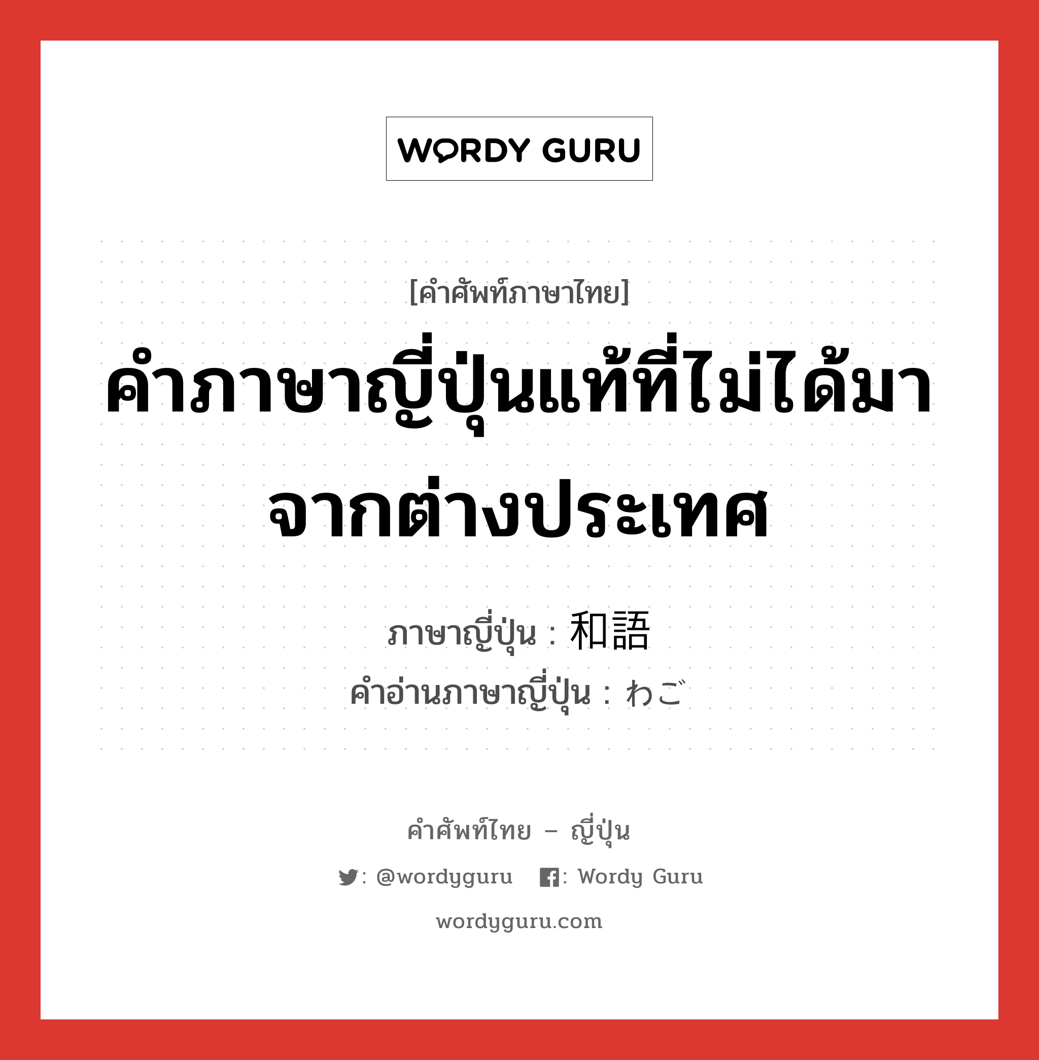 คำภาษาญี่ปุ่นแท้ที่ไม่ได้มาจากต่างประเทศ ภาษาญี่ปุ่นคืออะไร, คำศัพท์ภาษาไทย - ญี่ปุ่น คำภาษาญี่ปุ่นแท้ที่ไม่ได้มาจากต่างประเทศ ภาษาญี่ปุ่น 和語 คำอ่านภาษาญี่ปุ่น わご หมวด n หมวด n