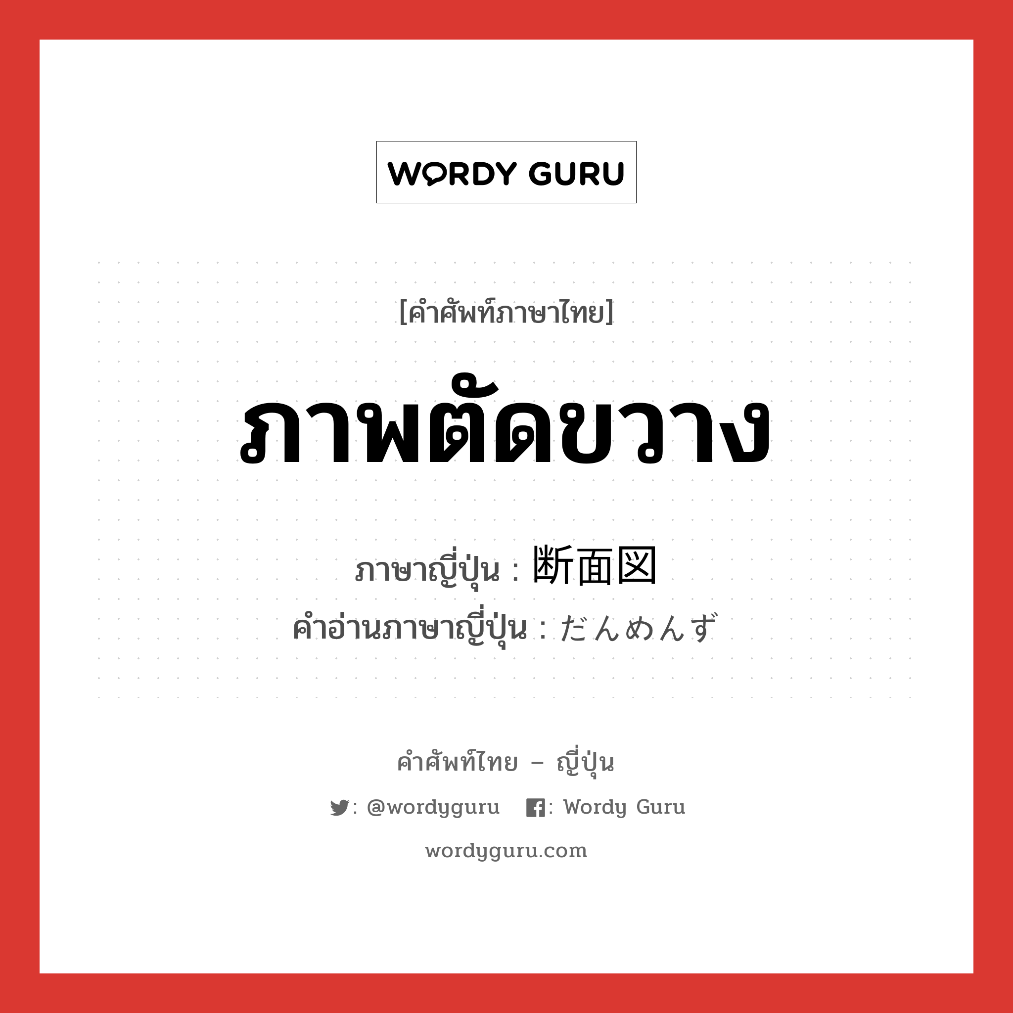 ภาพตัดขวาง ภาษาญี่ปุ่นคืออะไร, คำศัพท์ภาษาไทย - ญี่ปุ่น ภาพตัดขวาง ภาษาญี่ปุ่น 断面図 คำอ่านภาษาญี่ปุ่น だんめんず หมวด n หมวด n