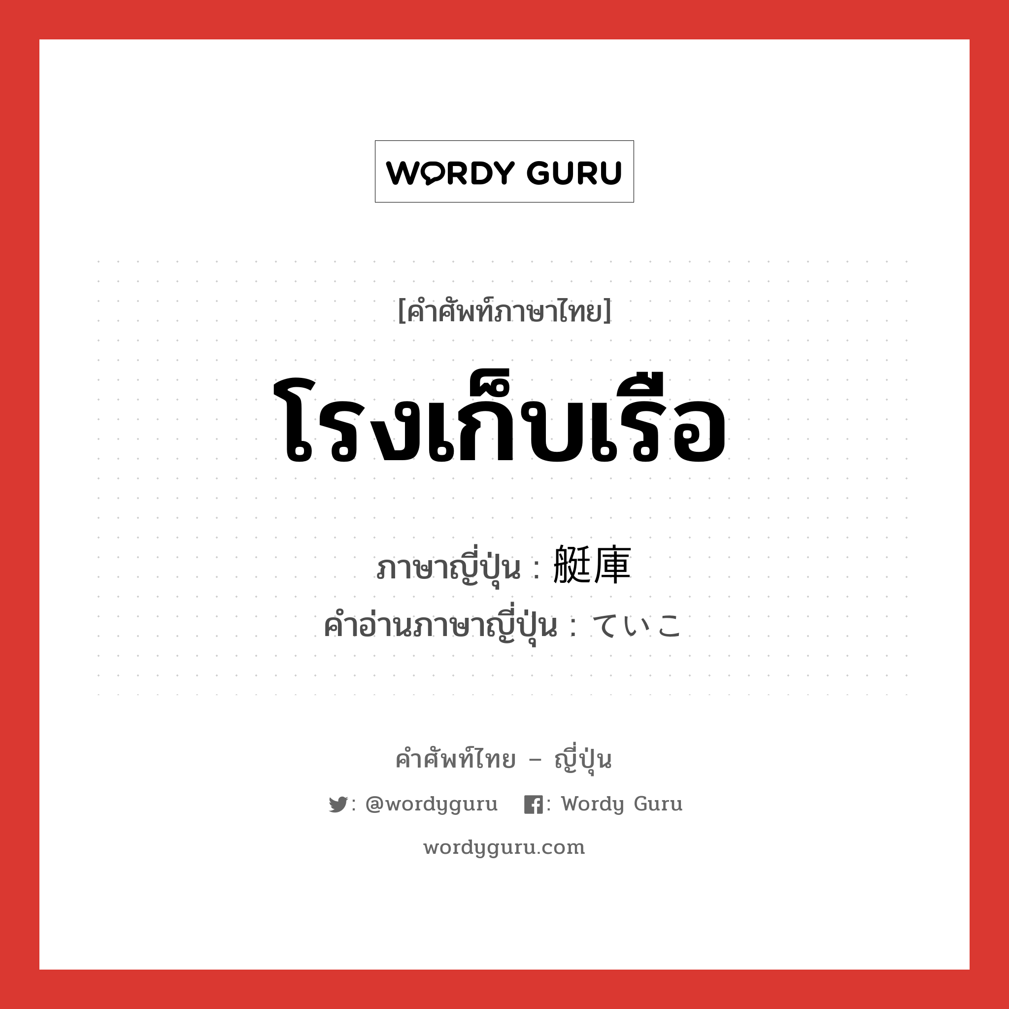 โรงเก็บเรือ ภาษาญี่ปุ่นคืออะไร, คำศัพท์ภาษาไทย - ญี่ปุ่น โรงเก็บเรือ ภาษาญี่ปุ่น 艇庫 คำอ่านภาษาญี่ปุ่น ていこ หมวด n หมวด n