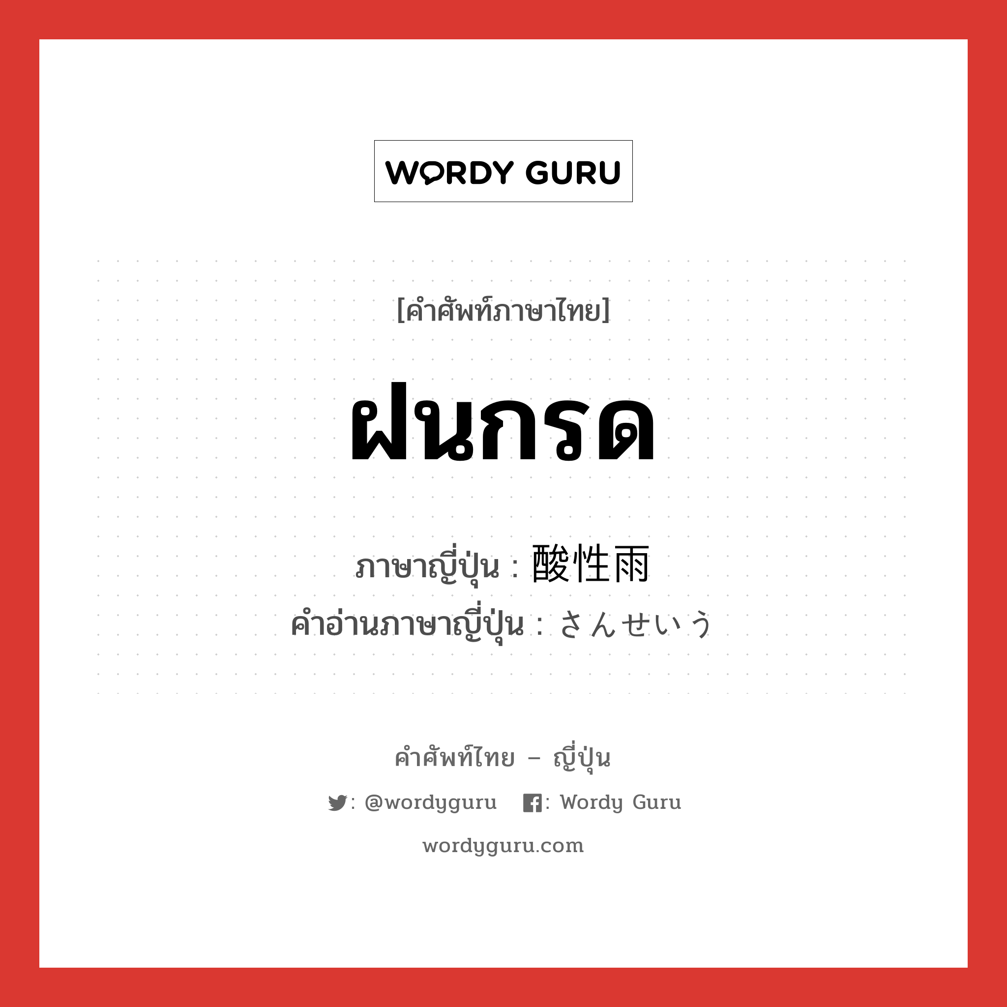 ฝนกรด ภาษาญี่ปุ่นคืออะไร, คำศัพท์ภาษาไทย - ญี่ปุ่น ฝนกรด ภาษาญี่ปุ่น 酸性雨 คำอ่านภาษาญี่ปุ่น さんせいう หมวด n หมวด n