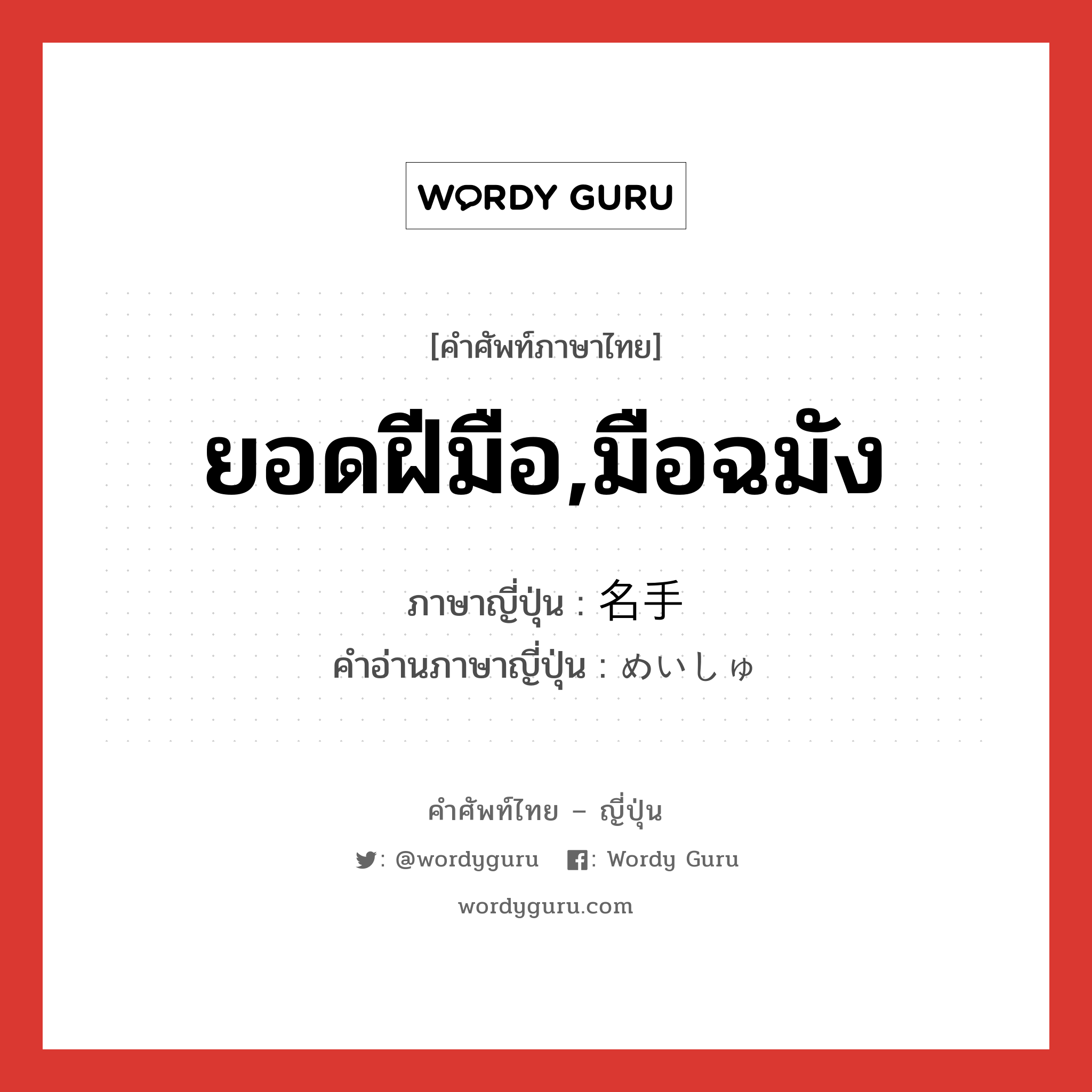 ยอดฝีมือ,มือฉมัง ภาษาญี่ปุ่นคืออะไร, คำศัพท์ภาษาไทย - ญี่ปุ่น ยอดฝีมือ,มือฉมัง ภาษาญี่ปุ่น 名手 คำอ่านภาษาญี่ปุ่น めいしゅ หมวด n หมวด n