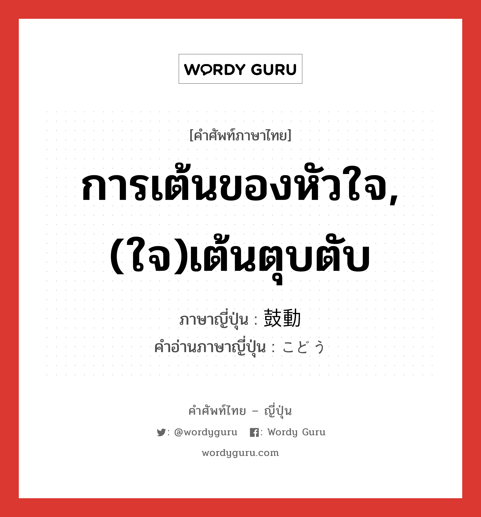 การเต้นของหัวใจ,(ใจ)เต้นตุบตับ ภาษาญี่ปุ่นคืออะไร, คำศัพท์ภาษาไทย - ญี่ปุ่น การเต้นของหัวใจ,(ใจ)เต้นตุบตับ ภาษาญี่ปุ่น 鼓動 คำอ่านภาษาญี่ปุ่น こどう หมวด n หมวด n