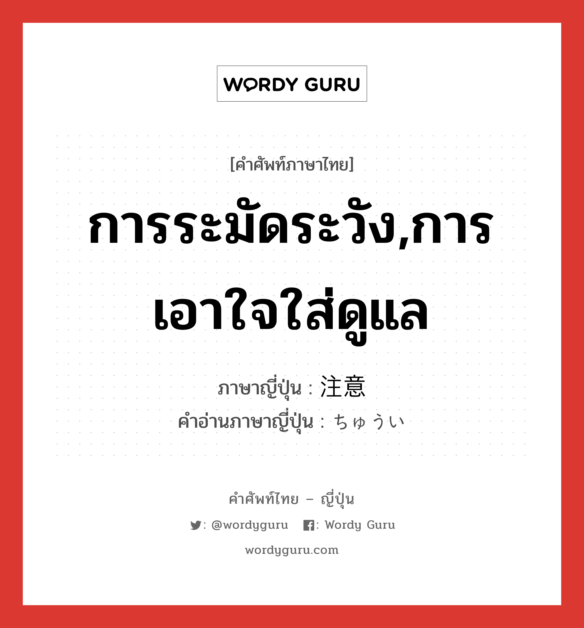 การระมัดระวัง,การเอาใจใส่ดูแล ภาษาญี่ปุ่นคืออะไร, คำศัพท์ภาษาไทย - ญี่ปุ่น การระมัดระวัง,การเอาใจใส่ดูแล ภาษาญี่ปุ่น 注意 คำอ่านภาษาญี่ปุ่น ちゅうい หมวด n หมวด n