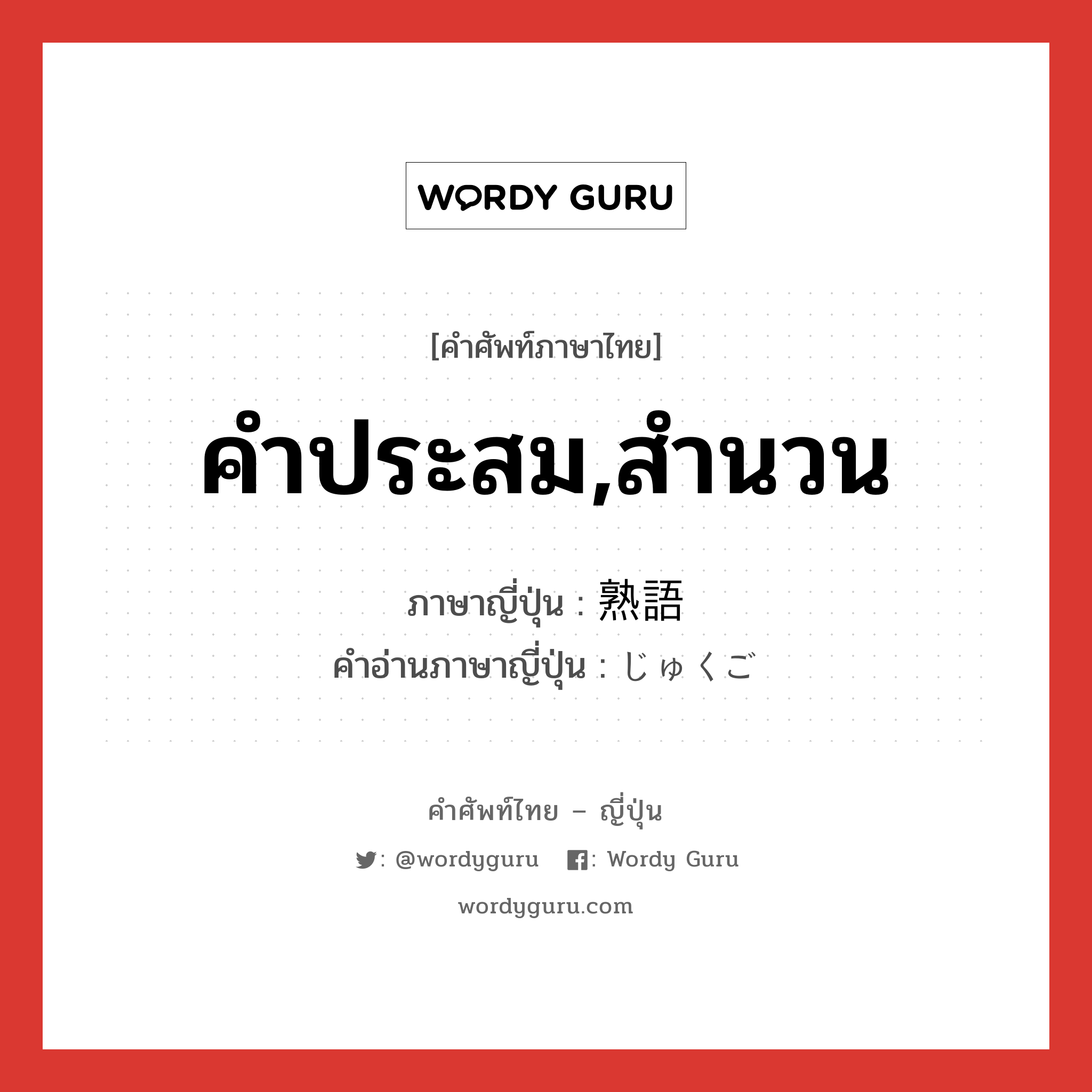 คำประสม,สำนวน ภาษาญี่ปุ่นคืออะไร, คำศัพท์ภาษาไทย - ญี่ปุ่น คำประสม,สำนวน ภาษาญี่ปุ่น 熟語 คำอ่านภาษาญี่ปุ่น じゅくご หมวด n หมวด n