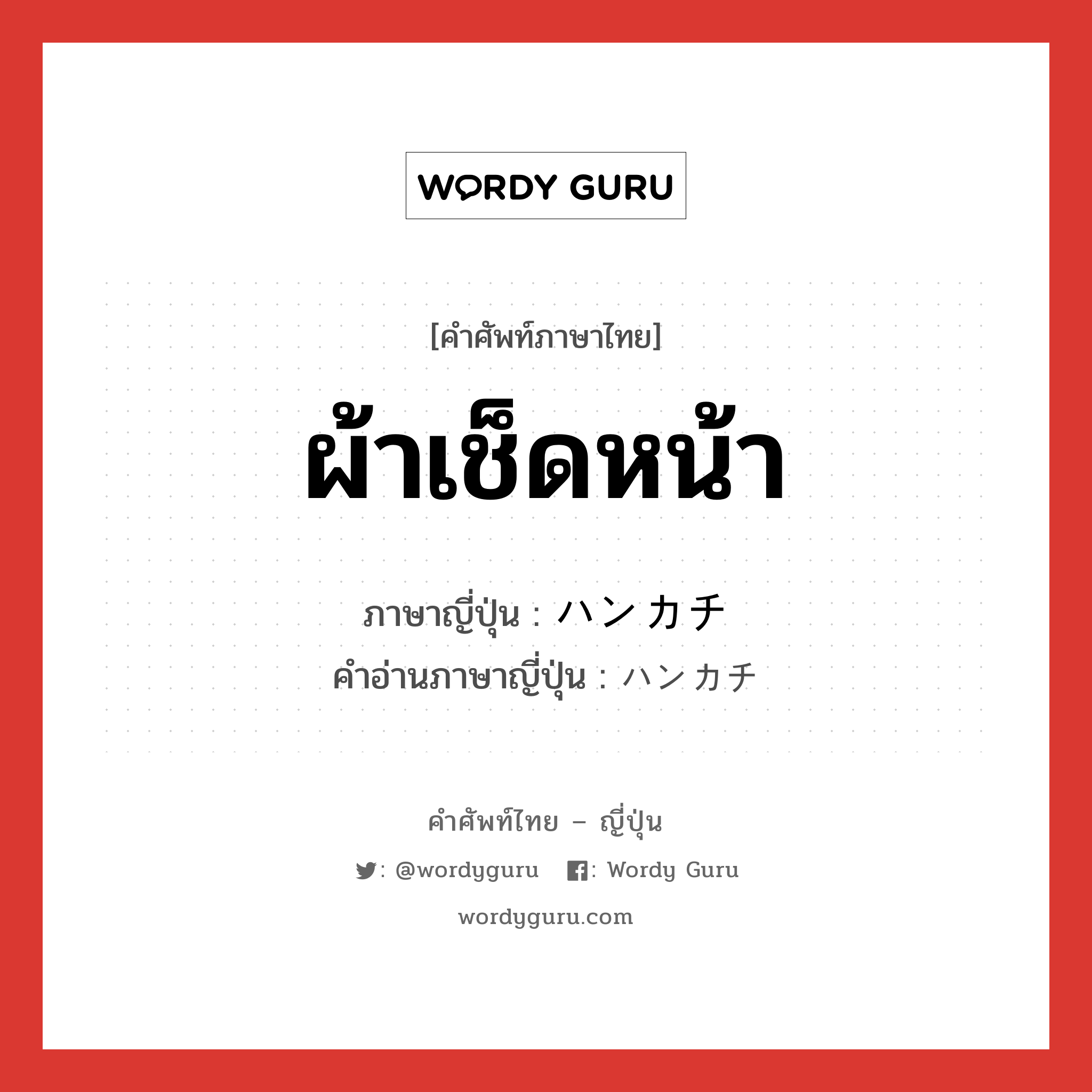 ผ้าเช็ดหน้า ภาษาญี่ปุ่นคืออะไร, คำศัพท์ภาษาไทย - ญี่ปุ่น ผ้าเช็ดหน้า ภาษาญี่ปุ่น ハンカチ คำอ่านภาษาญี่ปุ่น ハンカチ หมวด n หมวด n