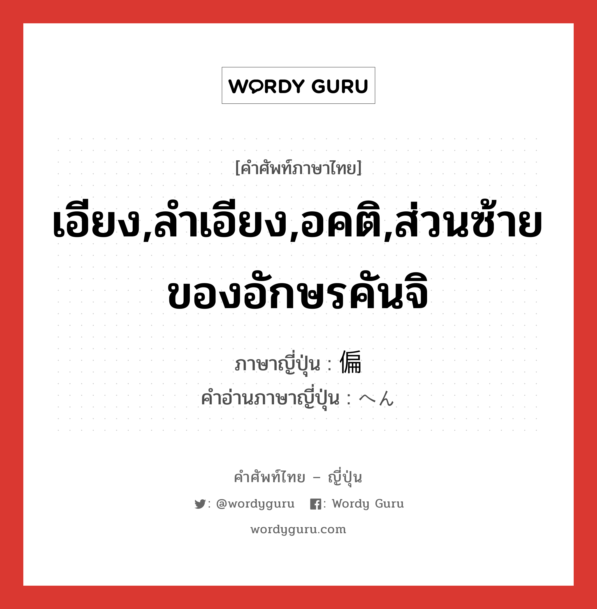 เอียง,ลำเอียง,อคติ,ส่วนซ้ายของอักษรคันจิ ภาษาญี่ปุ่นคืออะไร, คำศัพท์ภาษาไทย - ญี่ปุ่น เอียง,ลำเอียง,อคติ,ส่วนซ้ายของอักษรคันจิ ภาษาญี่ปุ่น 偏 คำอ่านภาษาญี่ปุ่น へん หมวด n หมวด n