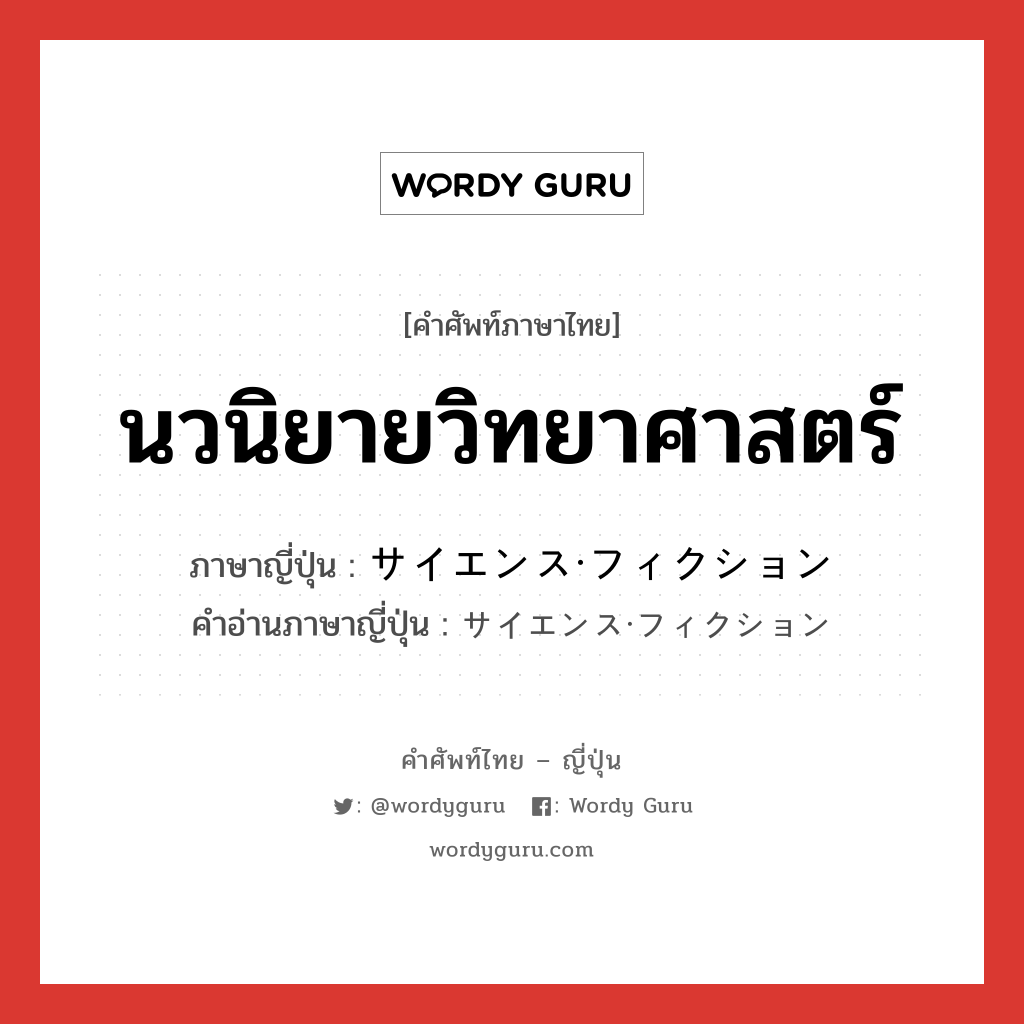 นวนิยายวิทยาศาสตร์ ภาษาญี่ปุ่นคืออะไร, คำศัพท์ภาษาไทย - ญี่ปุ่น นวนิยายวิทยาศาสตร์ ภาษาญี่ปุ่น サイエンス・フィクション คำอ่านภาษาญี่ปุ่น サイエンス・フィクション หมวด n หมวด n