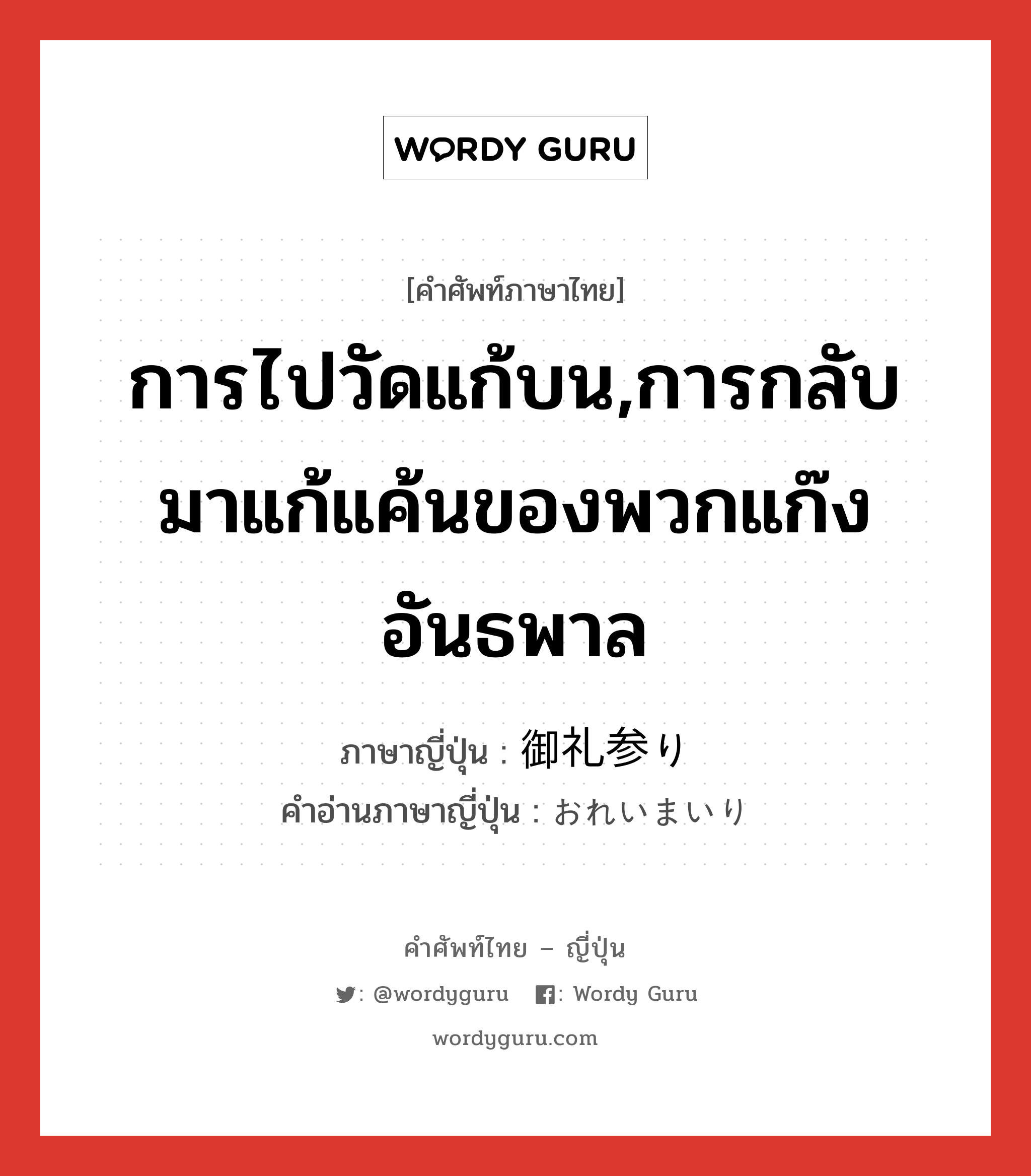 การไปวัดแก้บน,การกลับมาแก้แค้นของพวกแก๊งอันธพาล ภาษาญี่ปุ่นคืออะไร, คำศัพท์ภาษาไทย - ญี่ปุ่น การไปวัดแก้บน,การกลับมาแก้แค้นของพวกแก๊งอันธพาล ภาษาญี่ปุ่น 御礼参り คำอ่านภาษาญี่ปุ่น おれいまいり หมวด n หมวด n