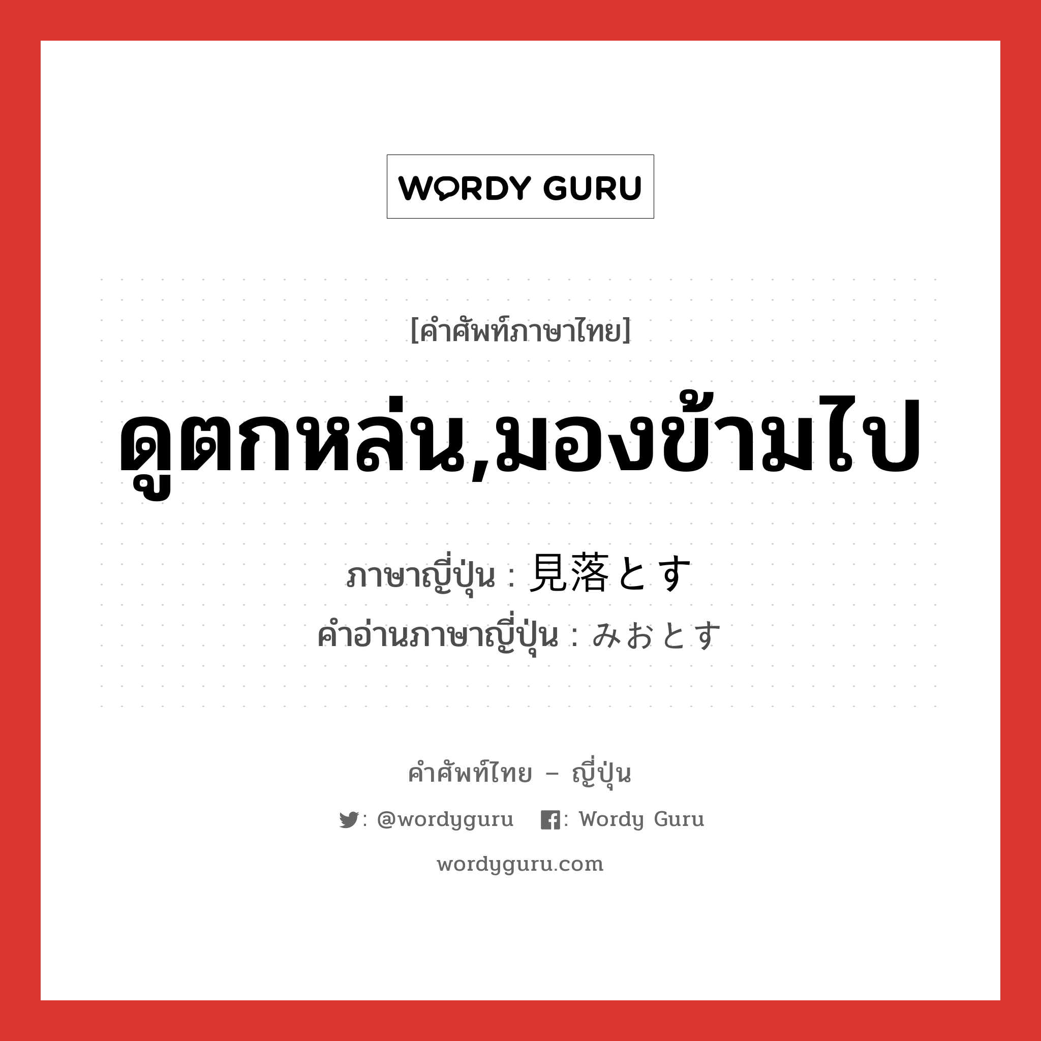 ดูตกหล่น,มองข้ามไป ภาษาญี่ปุ่นคืออะไร, คำศัพท์ภาษาไทย - ญี่ปุ่น ดูตกหล่น,มองข้ามไป ภาษาญี่ปุ่น 見落とす คำอ่านภาษาญี่ปุ่น みおとす หมวด v5s หมวด v5s