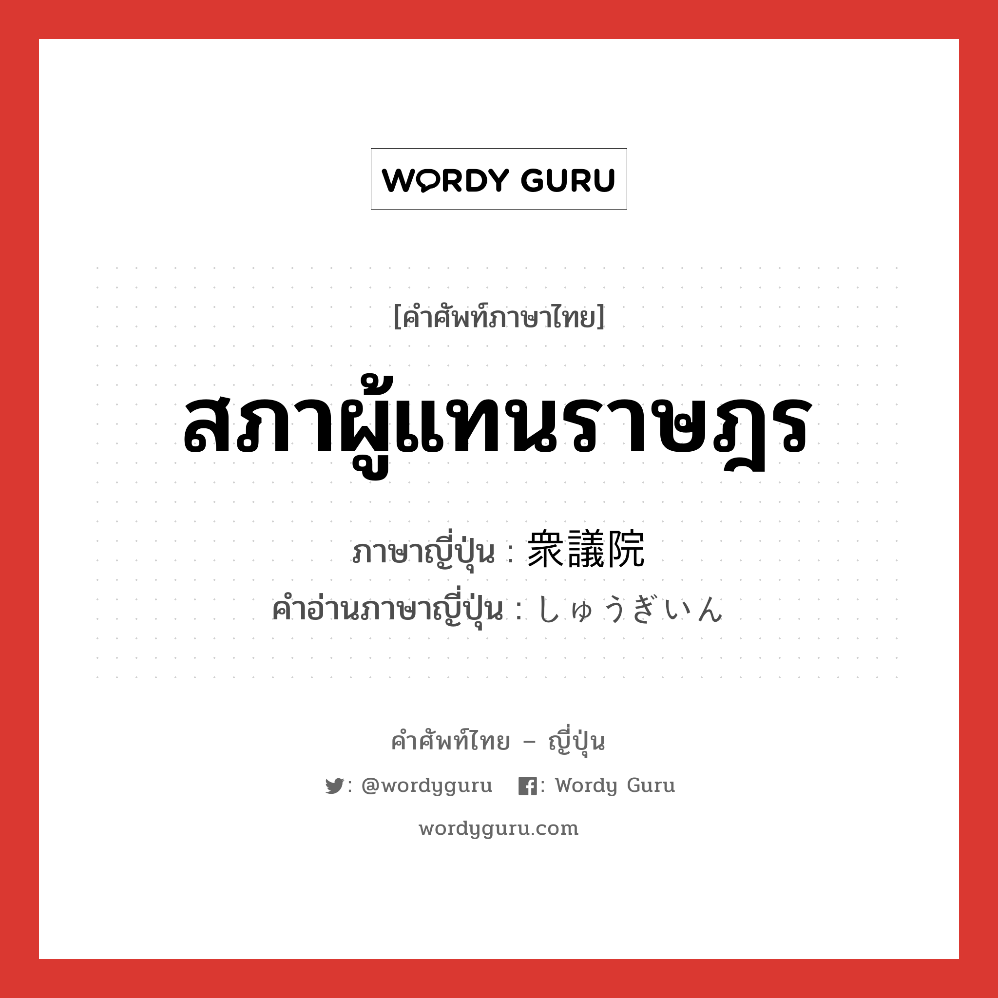 สภาผู้แทนราษฎร ภาษาญี่ปุ่นคืออะไร, คำศัพท์ภาษาไทย - ญี่ปุ่น สภาผู้แทนราษฎร ภาษาญี่ปุ่น 衆議院 คำอ่านภาษาญี่ปุ่น しゅうぎいん หมวด n หมวด n