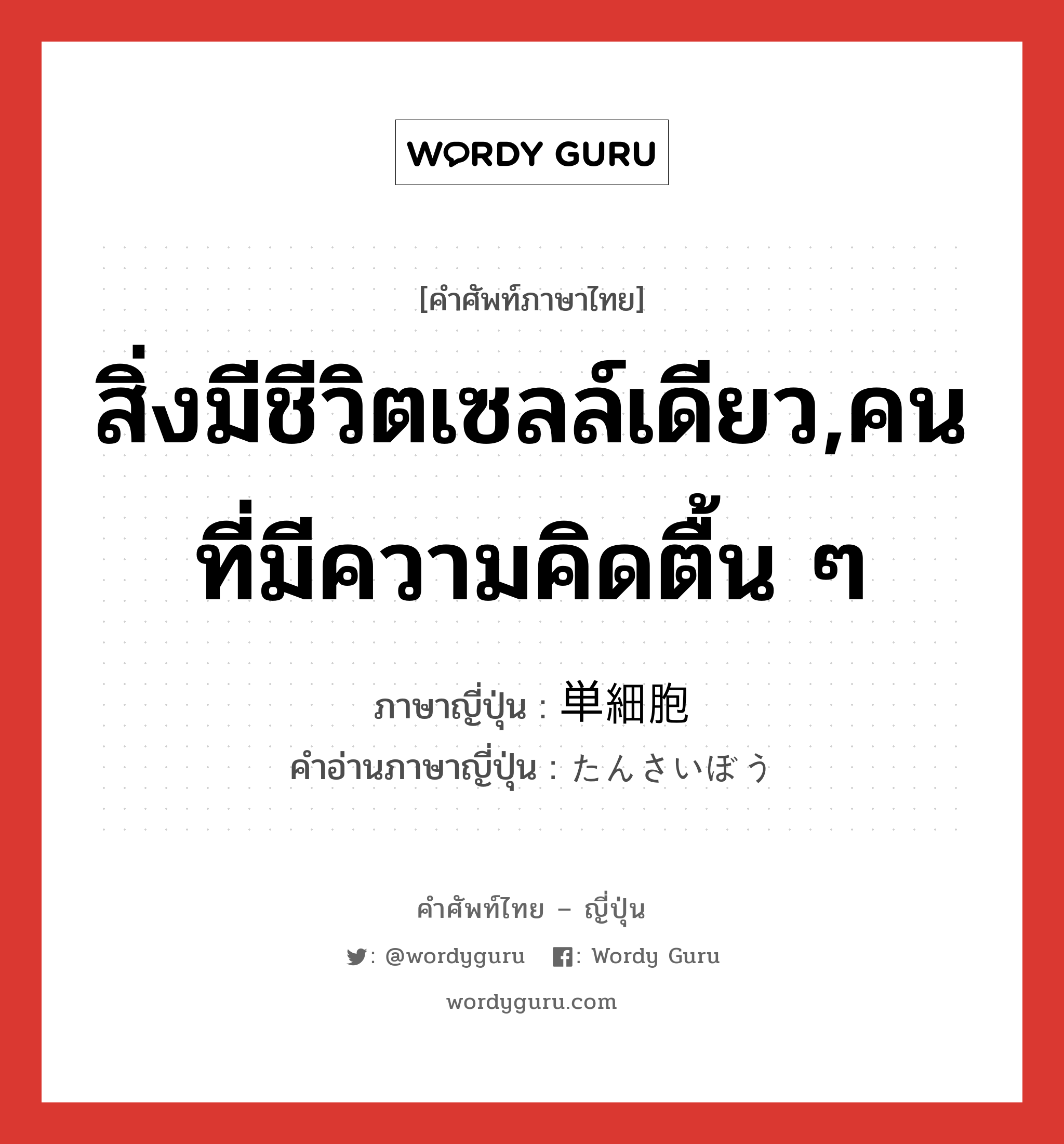 สิ่งมีชีวิตเซลล์เดียว,คนที่มีความคิดตื้น ๆ ภาษาญี่ปุ่นคืออะไร, คำศัพท์ภาษาไทย - ญี่ปุ่น สิ่งมีชีวิตเซลล์เดียว,คนที่มีความคิดตื้น ๆ ภาษาญี่ปุ่น 単細胞 คำอ่านภาษาญี่ปุ่น たんさいぼう หมวด n หมวด n