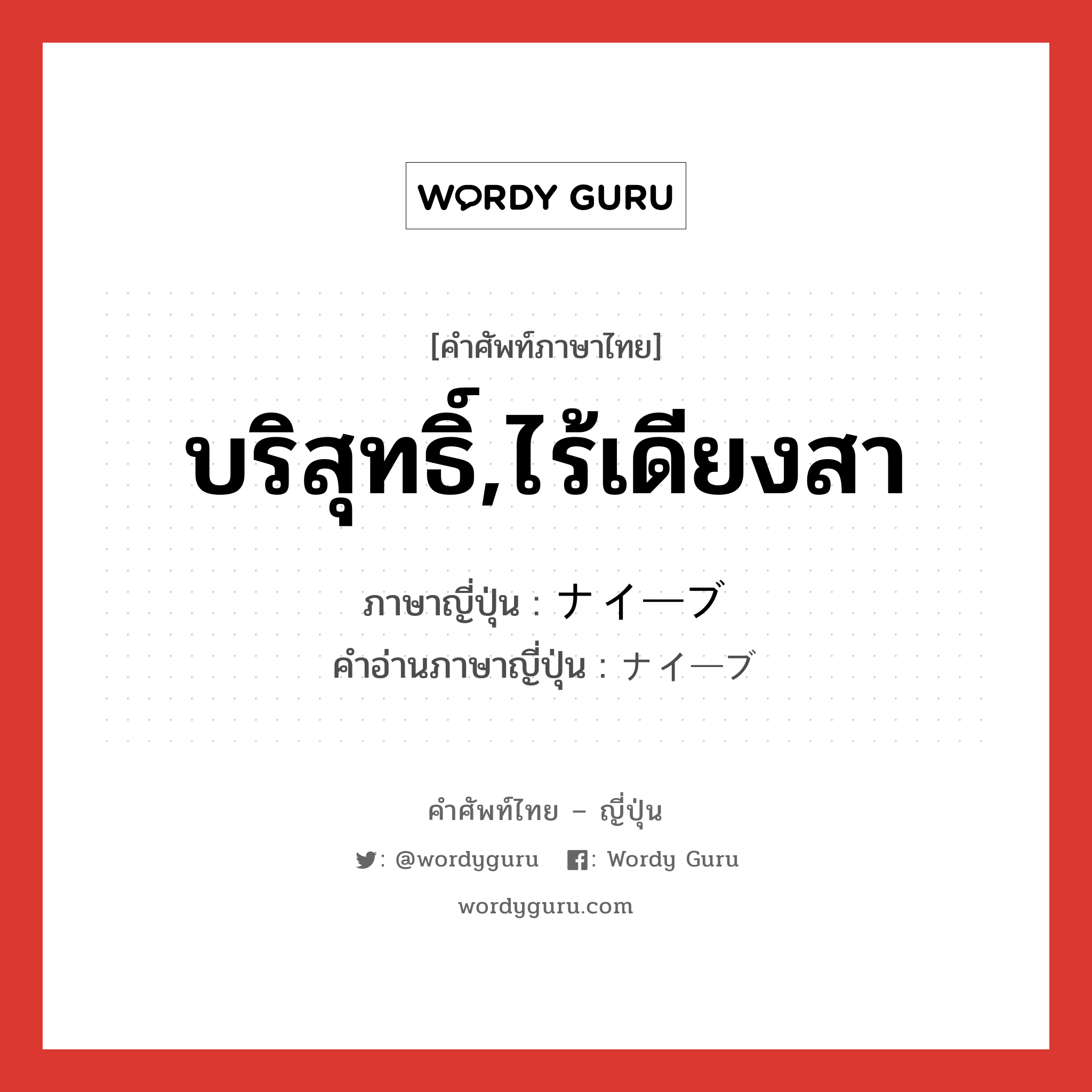 บริสุทธิ์,ไร้เดียงสา ภาษาญี่ปุ่นคืออะไร, คำศัพท์ภาษาไทย - ญี่ปุ่น บริสุทธิ์,ไร้เดียงสา ภาษาญี่ปุ่น ナイーブ คำอ่านภาษาญี่ปุ่น ナイーブ หมวด adj-na หมวด adj-na